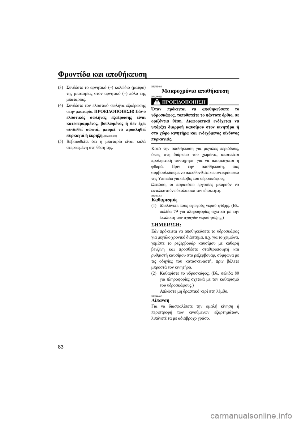 YAMAHA EX 2018  ΟΔΗΓΌΣ ΧΡΉΣΗΣ (in Greek) Φροντίδα και αποθήκευση
83
(3)Συνδέστε το αρνητικό (–) καλώδιο (μαύρο)
της μπαταρίας στον αρνητικό (–) πόλο της
μ