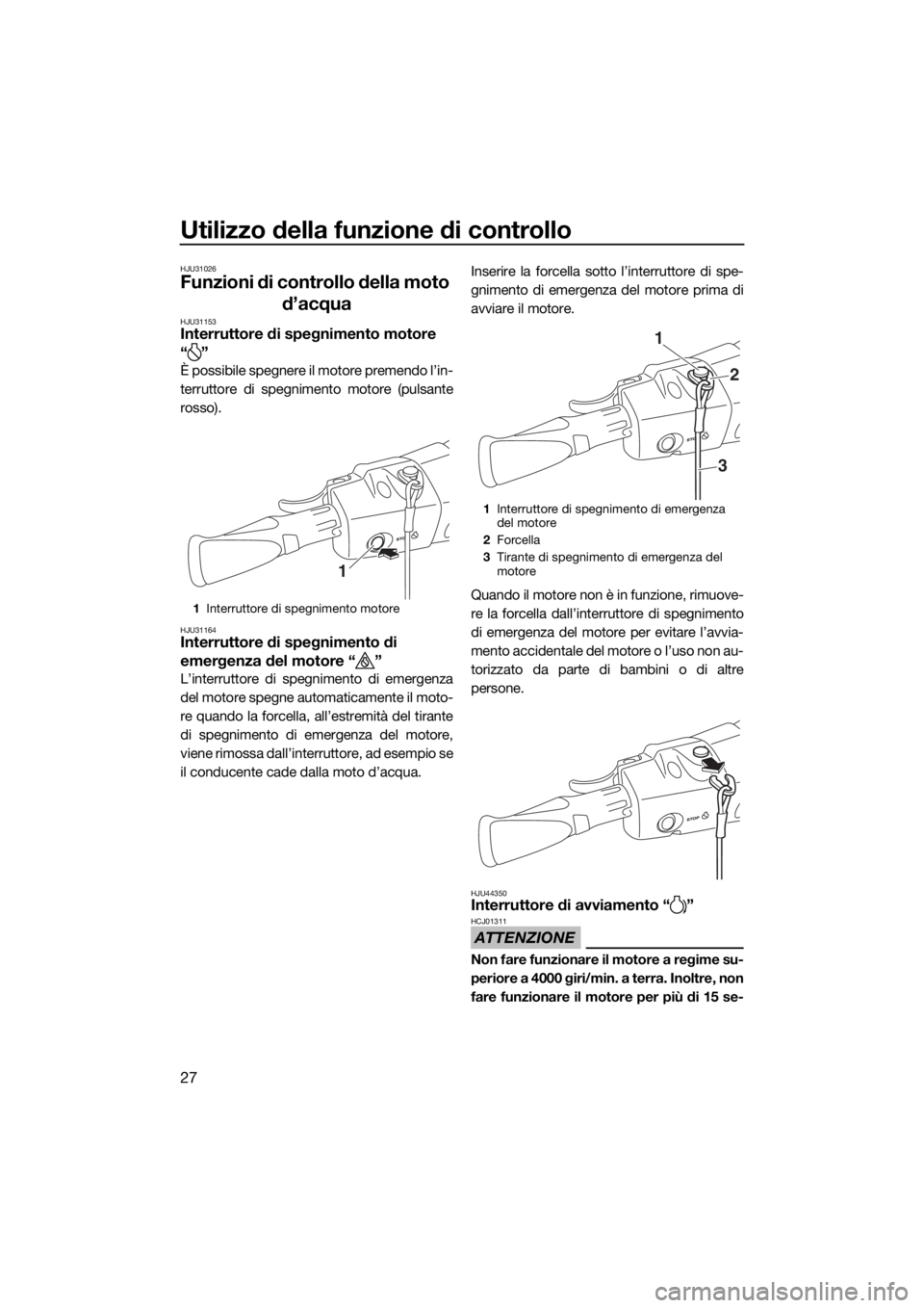 YAMAHA EX 2018  Manuale duso (in Italian) Utilizzo della funzione di controllo
27
HJU31026
Funzioni di controllo della moto 
d’acqua
HJU31153Interruttore di spegnimento motore
“”
È possibile spegnere il motore premendo l’in-
terrutto