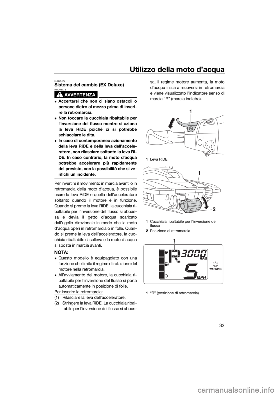 YAMAHA EX 2018  Manuale duso (in Italian) Utilizzo della moto d’acqua
32
HJU43154Sistema del cambio (EX Deluxe)
AVVERTENZA
HWJ01773
Accertarsi che non ci siano ostacoli o
persone dietro al mezzo prima di inseri-
re la retromarcia.
Non