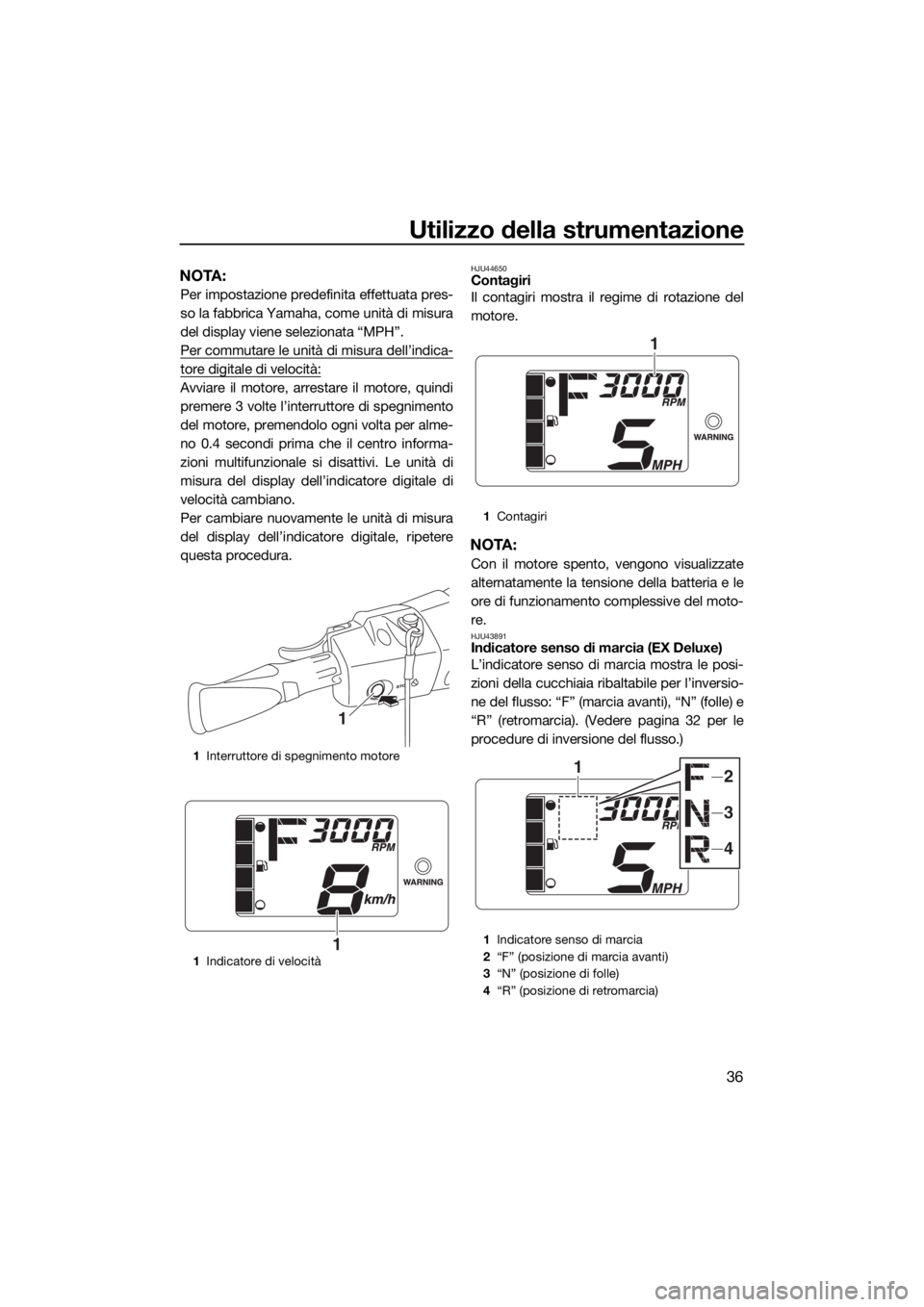 YAMAHA EX 2018  Manuale duso (in Italian) Utilizzo della strumentazione
36
NOTA:
Per impostazione predefinita effettuata pres-
so la fabbrica Yamaha, come unità di misura
del display viene selezionata “MPH”.
Per commutare le unità di mi