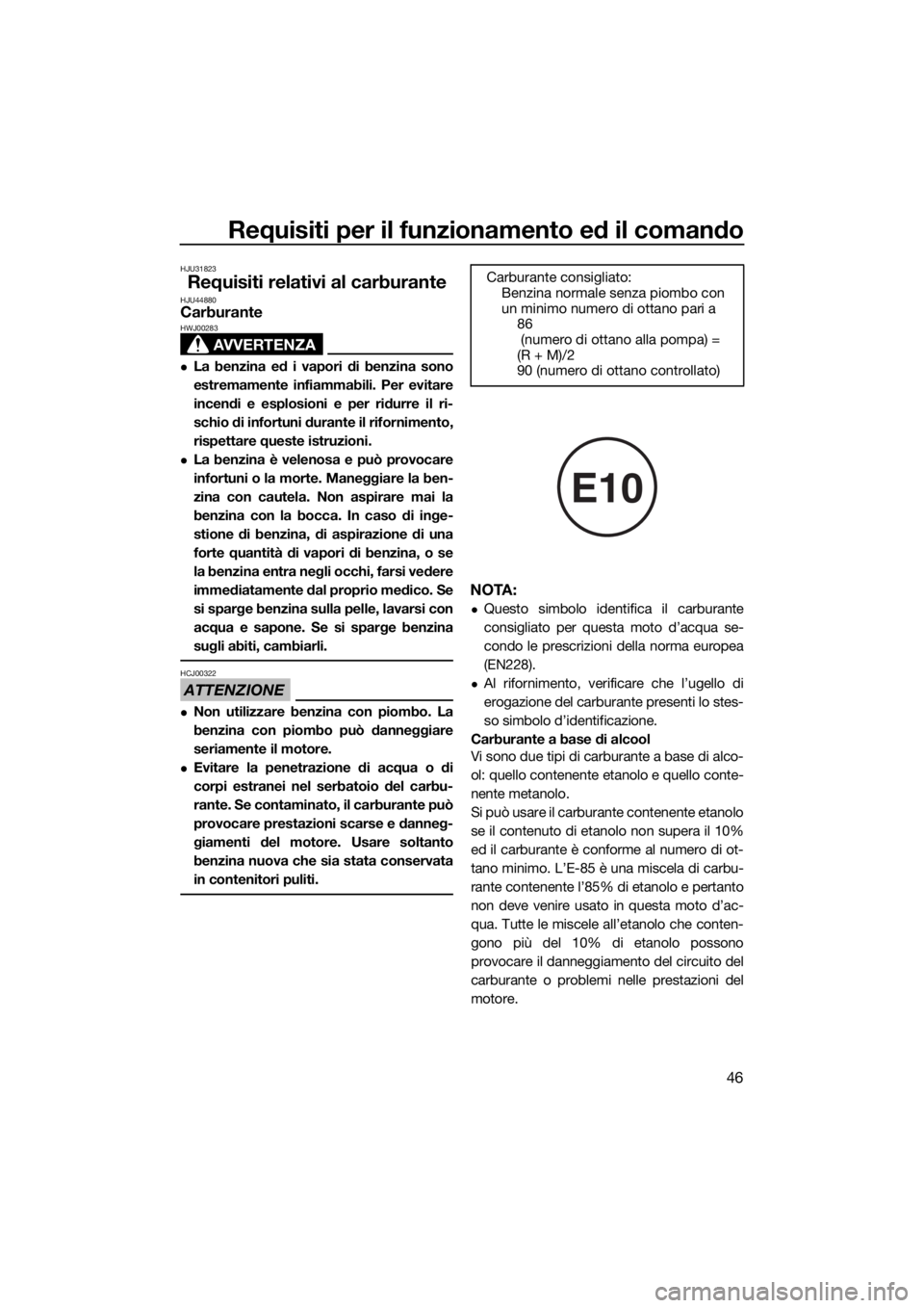 YAMAHA EX 2018  Manuale duso (in Italian) Requisiti per il funzionamento ed il comando
46
HJU31823
Requisiti relativi al carburanteHJU44880Carburante
AVVERTENZA
HWJ00283
La benzina ed i vapori di benzina sono
estremamente infiammabili. Per