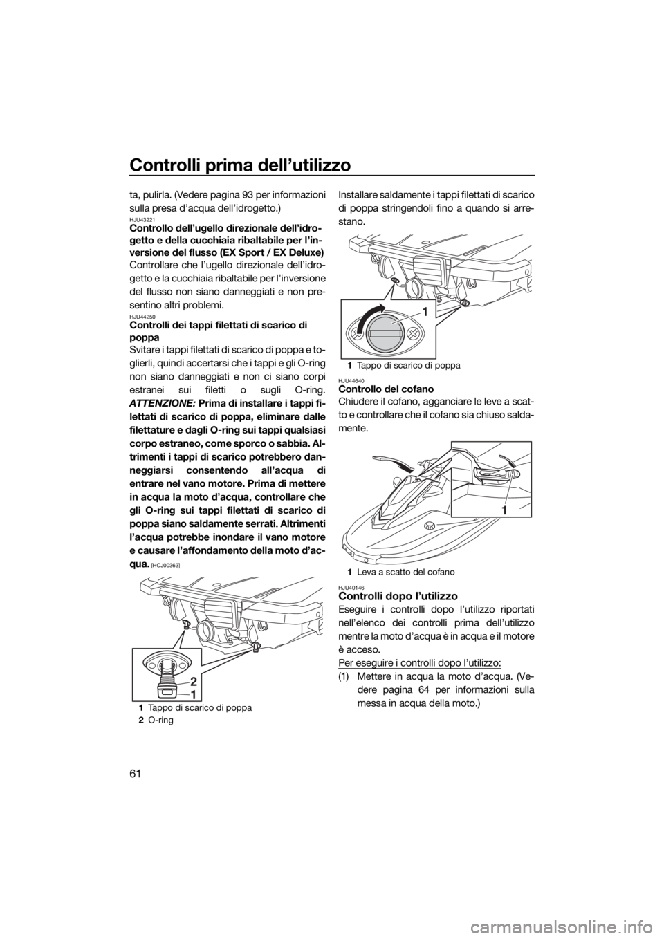 YAMAHA EX 2018  Manuale duso (in Italian) Controlli prima dell’utilizzo
61
ta, pulirla. (Vedere pagina 93 per informazioni
sulla presa d’acqua dell’idrogetto.)
HJU43221Controllo dell’ugello direzionale dell’idro-
getto e della cucch