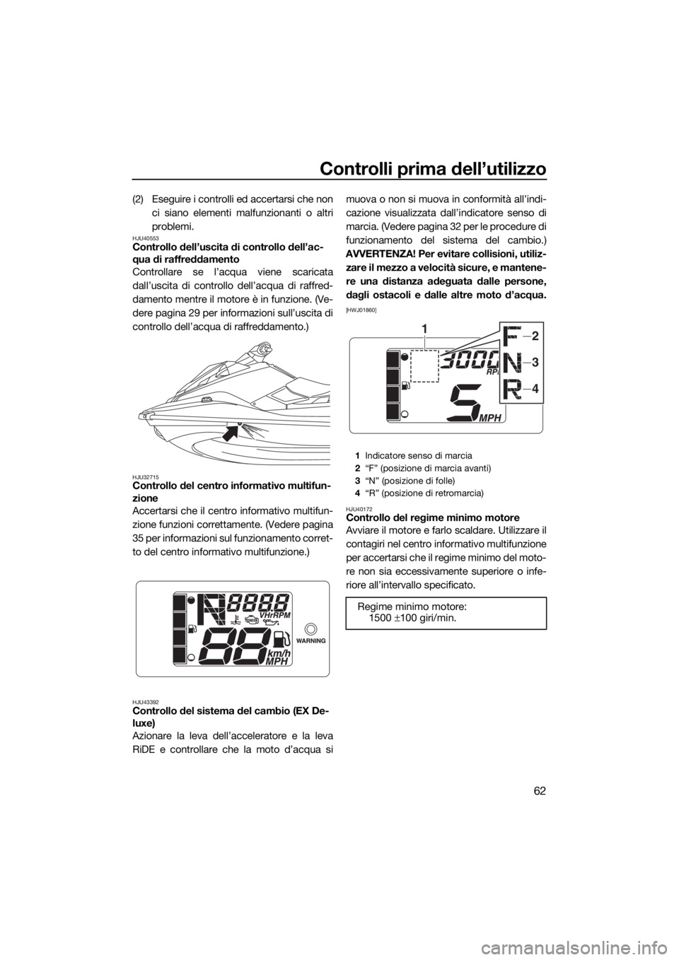YAMAHA EX 2018  Manuale duso (in Italian) Controlli prima dell’utilizzo
62
(2) Eseguire i controlli ed accertarsi che non
ci siano elementi malfunzionanti o altri
problemi.
HJU40553Controllo dell’uscita di controllo dell’ac-
qua di raff