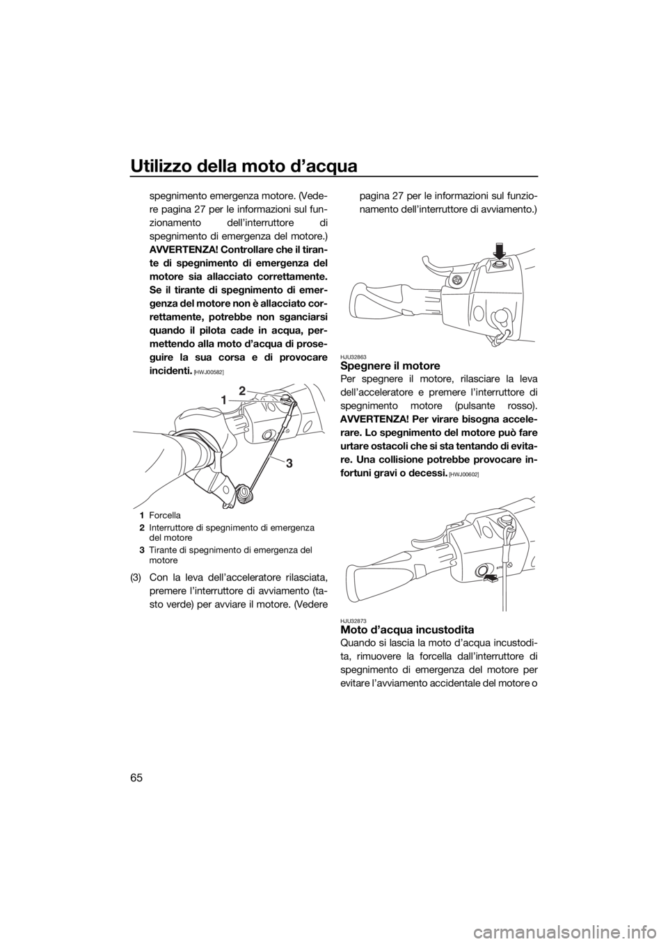 YAMAHA EX 2018  Manuale duso (in Italian) Utilizzo della moto d’acqua
65
spegnimento emergenza motore. (Vede-
re pagina 27 per le informazioni sul fun-
zionamento dell’interruttore di
spegnimento di emergenza del motore.)
AVVERTENZA! Cont