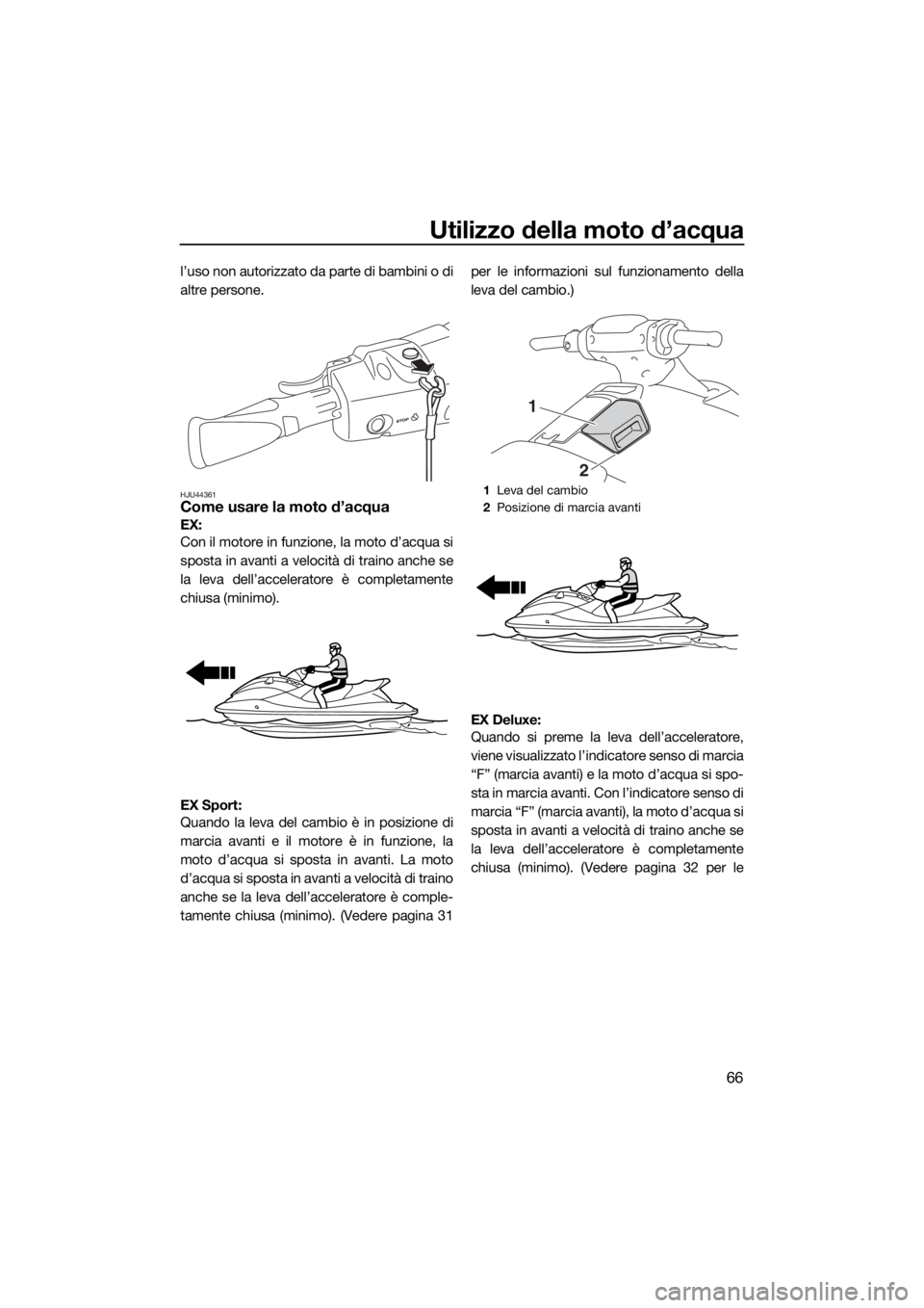 YAMAHA EX 2018  Manuale duso (in Italian) Utilizzo della moto d’acqua
66
l’uso non autorizzato da parte di bambini o di
altre persone.
HJU44361Come usare la moto d’acqua
EX: 
Con il motore in funzione, la moto d’acqua si
sposta in ava