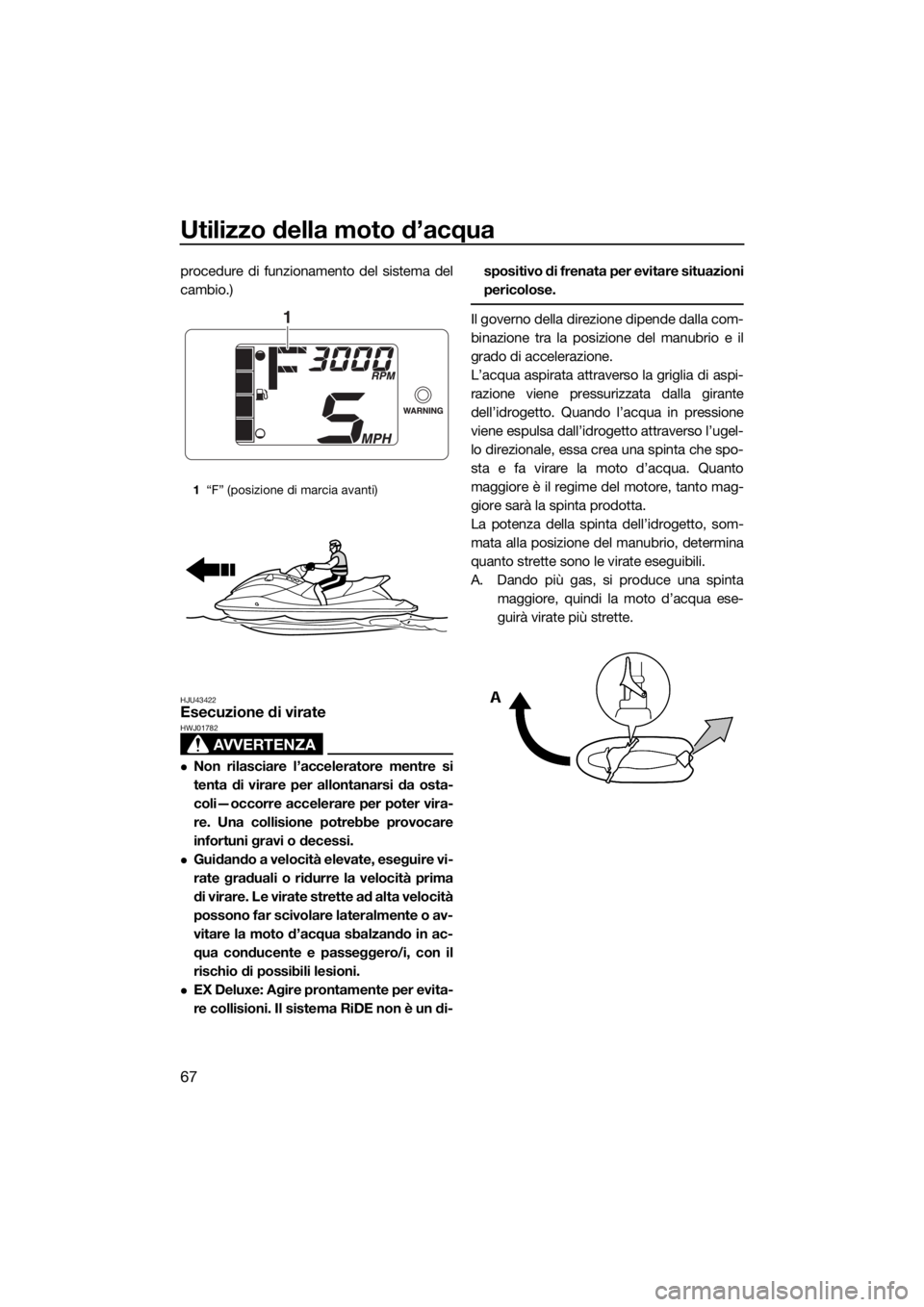 YAMAHA EX 2018  Manuale duso (in Italian) Utilizzo della moto d’acqua
67
procedure di funzionamento del sistema del
cambio.)
HJU43422Esecuzione di virate
AVVERTENZA
HWJ01782
Non rilasciare l’acceleratore mentre si
tenta di virare per a