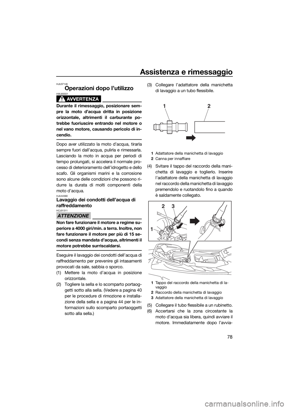 YAMAHA EX 2018  Manuale duso (in Italian) Assistenza e rimessaggio
78
HJU37146
Operazioni dopo l’utilizzo
AVVERTENZA
HWJ00331
Durante il rimessaggio, posizionare sem-
pre la moto d’acqua dritta in posizione
orizzontale, altrimenti il carb