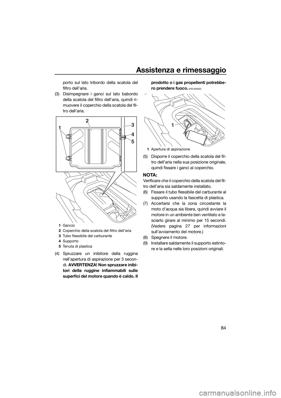 YAMAHA EX 2018  Manuale duso (in Italian) Assistenza e rimessaggio
84
porto sul lato tribordo della scatola del
filtro dell’aria.
(3) Disimpegnare i ganci sul lato babordo
della scatola del filtro dell’aria, quindi ri-
muovere il coperchi