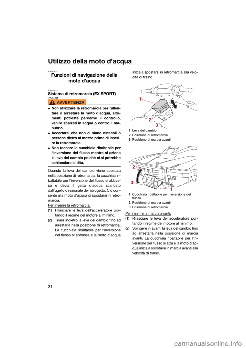 YAMAHA EX LIMITED 2021 Manuale duso (in Italian) Utilizzo della moto d’acqua
31
HJU40014
Funzioni di navigazione della moto d’acqua
HJU40522Sistema di retromarcia (EX SPORT)HWJ01231
Non utilizzare la retromarcia per rallen-
tare o arrestare l YAMAHA EX LIMITED 2021 Manuale duso (in Italian) Utilizzo della moto d’acqua
31
HJU40014
Funzioni di navigazione della moto d’acqua
HJU40522Sistema di retromarcia (EX SPORT)HWJ01231
Non utilizzare la retromarcia per rallen-
tare o arrestare l