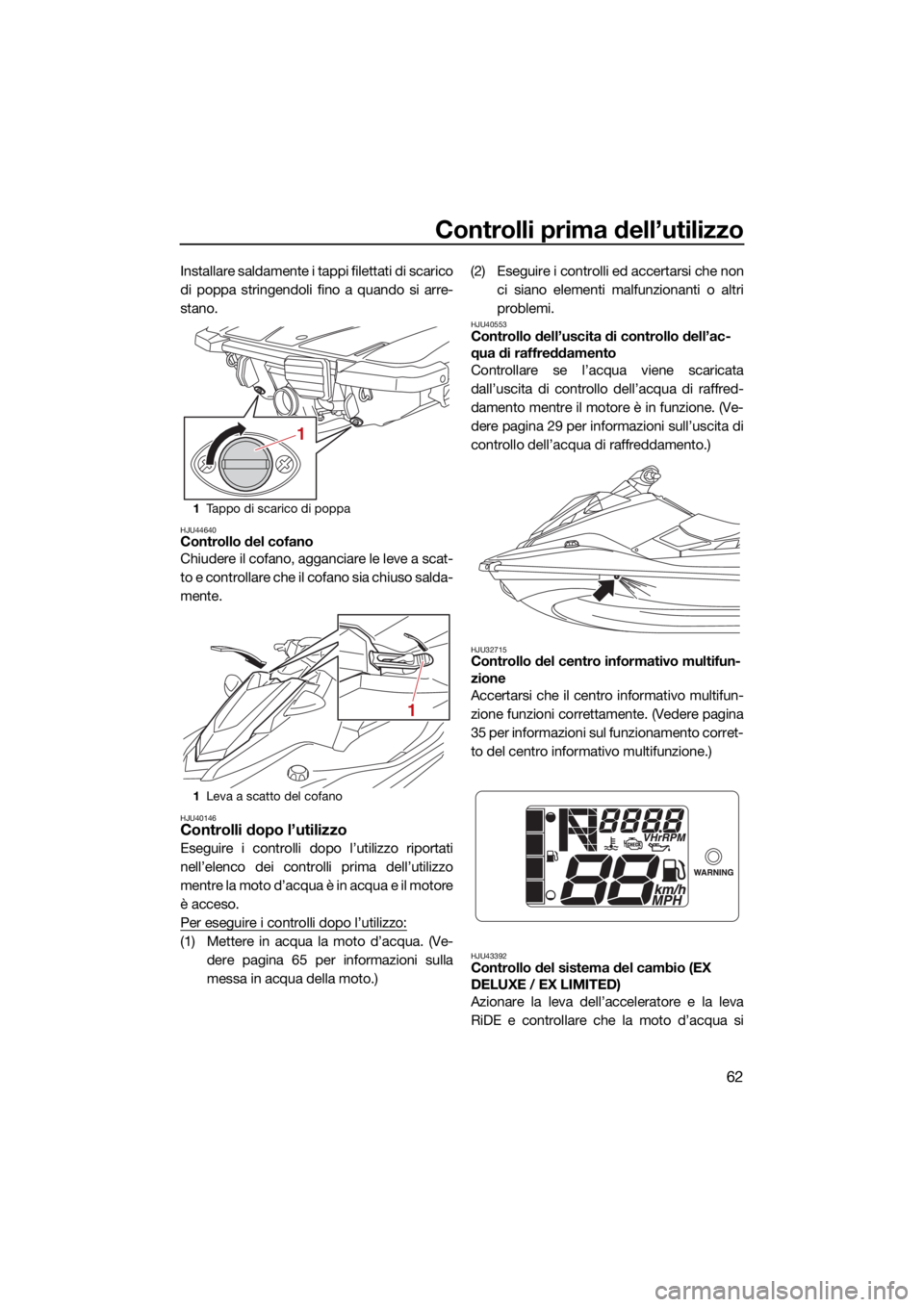 YAMAHA EX LIMITED 2021 Manuale duso (in Italian) Controlli prima dell’utilizzo
62
Installare saldamente i tappi filettati di scarico
di poppa stringendoli fino a quando si arre-
stano.
HJU44640Controllo del cofano
Chiudere il cofano, agganciare le YAMAHA EX LIMITED 2021 Manuale duso (in Italian) Controlli prima dell’utilizzo
62
Installare saldamente i tappi filettati di scarico
di poppa stringendoli fino a quando si arre-
stano.
HJU44640Controllo del cofano
Chiudere il cofano, agganciare le