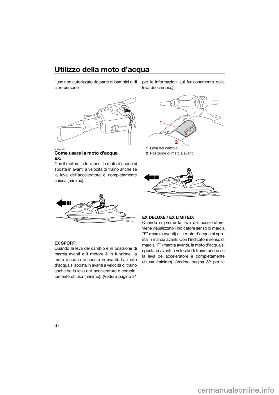 YAMAHA EX LIMITED 2021 Manuale duso (in Italian) Utilizzo della moto d’acqua
67
l’uso non autorizzato da parte di bambini o di
altre persone.
HJU44361Come usare la moto d’acqua
EX:
Con il motore in funzione, la moto d’acqua si
sposta in ava YAMAHA EX LIMITED 2021 Manuale duso (in Italian) Utilizzo della moto d’acqua
67
l’uso non autorizzato da parte di bambini o di
altre persone.
HJU44361Come usare la moto d’acqua
EX:
Con il motore in funzione, la moto d’acqua si
sposta in ava