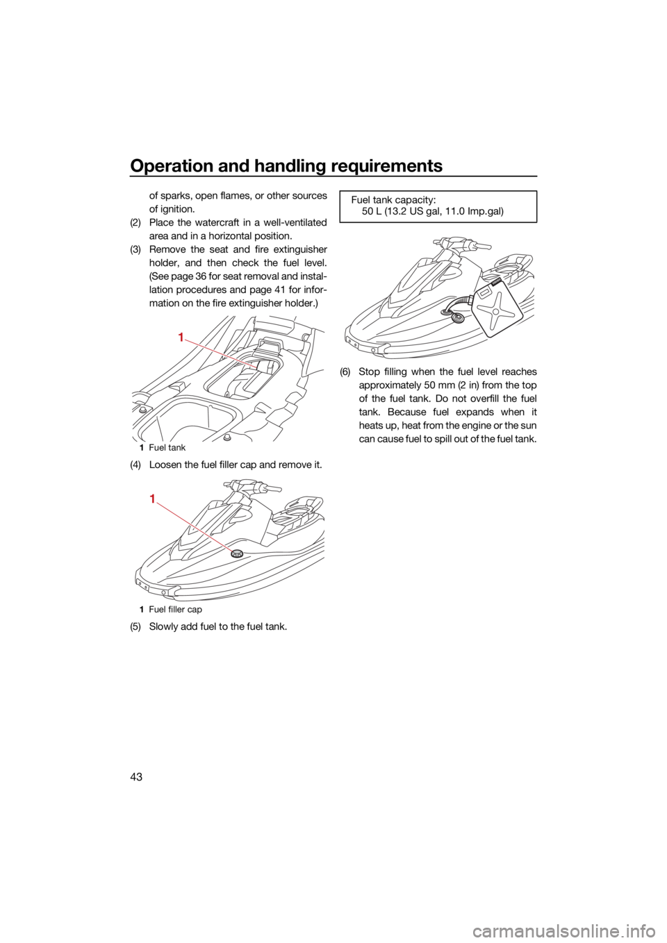 YAMAHA EXR 2021  Owners Manual Operation and handling requirements
43
of sparks, open flames, or other sources
of ignition.
(2) Place the watercraft in a well-ventilated area and in a horizontal position.
(3) Remove the seat and fi