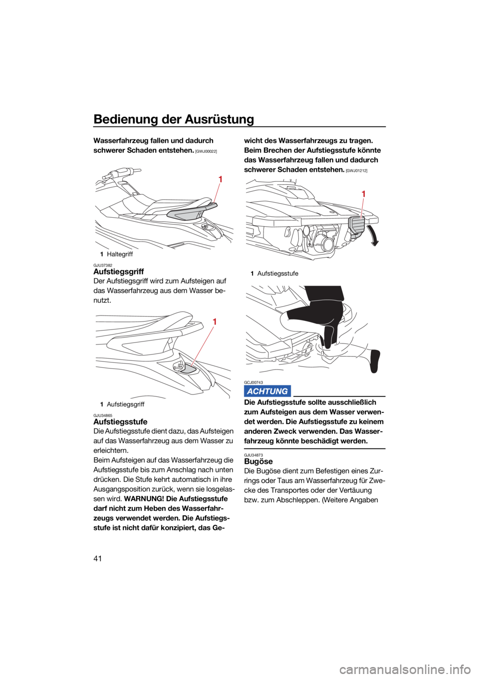 YAMAHA FJR1300 2021  Betriebsanleitungen (in German) Bedienung der Ausrüstung
41
Wasserfahrzeug fallen und dadurch 
schwerer Schaden entstehen.
 [GWJ00022]
GJU37382
Aufstiegsgriff
Der Aufstiegsgriff wird zum Aufsteigen auf 
das Wasserfahrzeug aus dem W