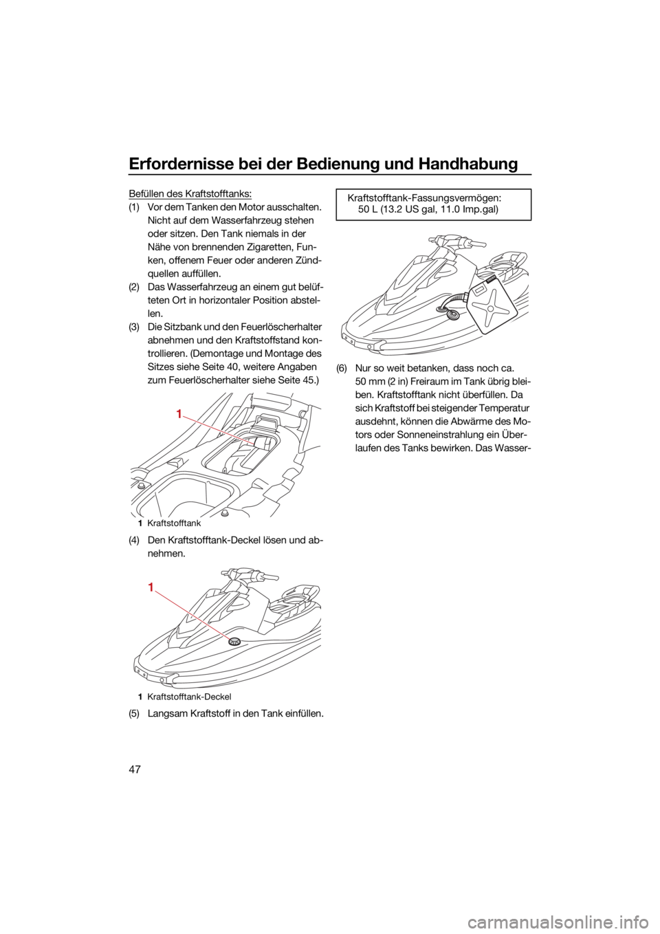 YAMAHA FJR1300 2021  Betriebsanleitungen (in German) Erfordernisse bei der Bedienung und Handhabung
47
Befüllen des Kraftstofftanks:
(1) Vor dem Tanken den Motor ausschalten. 
Nicht auf dem Wasserfahrzeug stehen 
oder sitzen. Den Tank niemals in der 
N