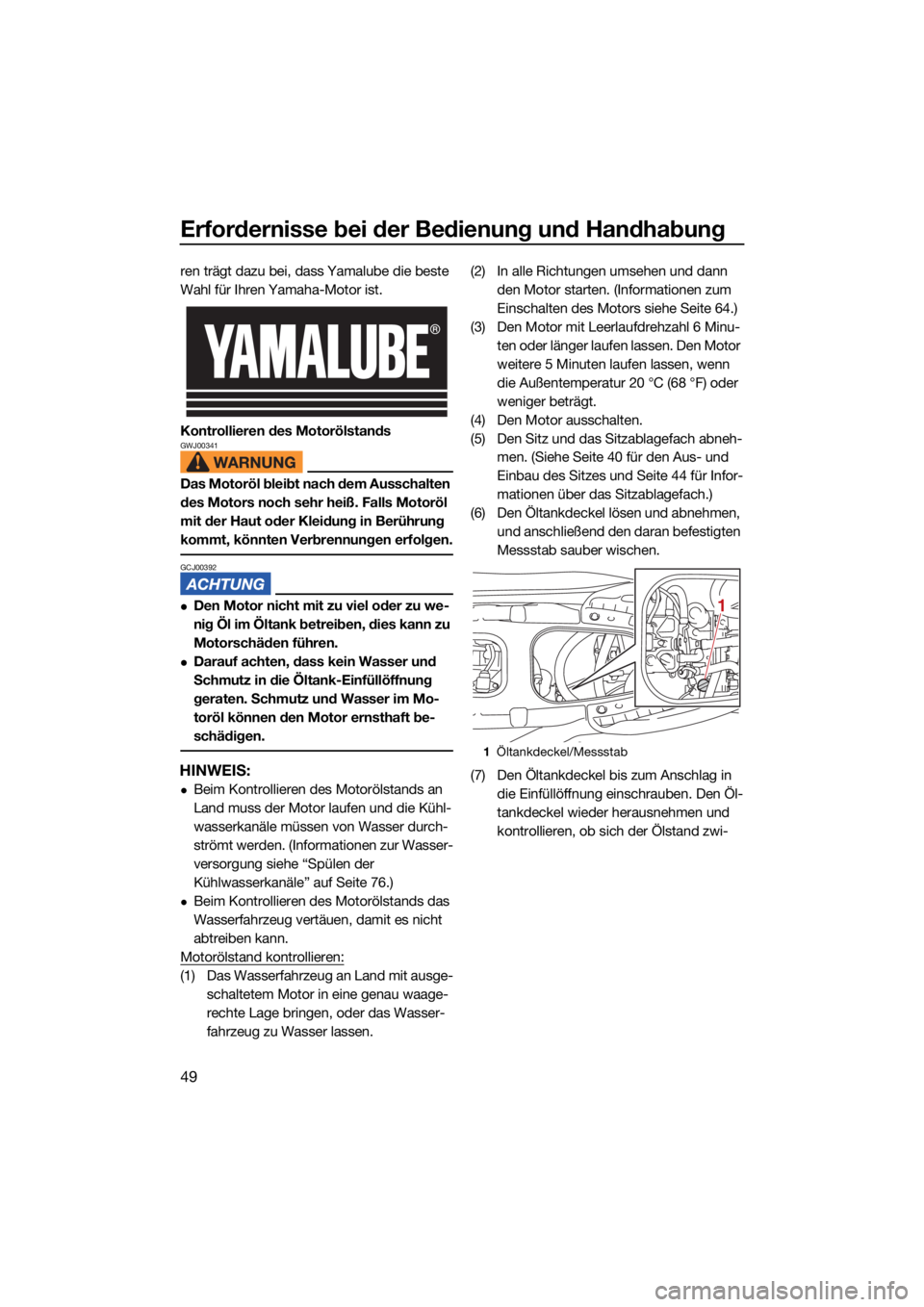 YAMAHA FJR1300 2021  Betriebsanleitungen (in German) Erfordernisse bei der Bedienung und Handhabung
49
ren trägt dazu bei, dass Yamalube die beste 
Wahl für Ihren Yamaha-Motor ist.
Kontrollieren des Motorölstands
GWJ00341
Das Motoröl bleibt nach dem
