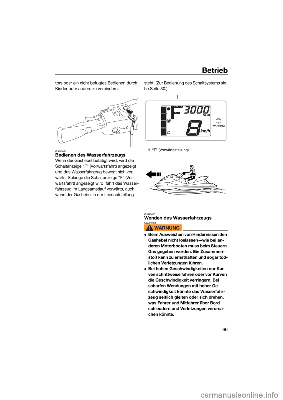 YAMAHA FJR1300 2021  Betriebsanleitungen (in German) Betrieb
66
tors oder ein nicht befugtes Bedienen durch 
Kinder oder andere zu verhindern.
GJU43411Bedienen des Wasserfahrzeugs
Wenn der Gashebel betätigt wird, wird die 
Schaltanzeige “F” (Vorwä
