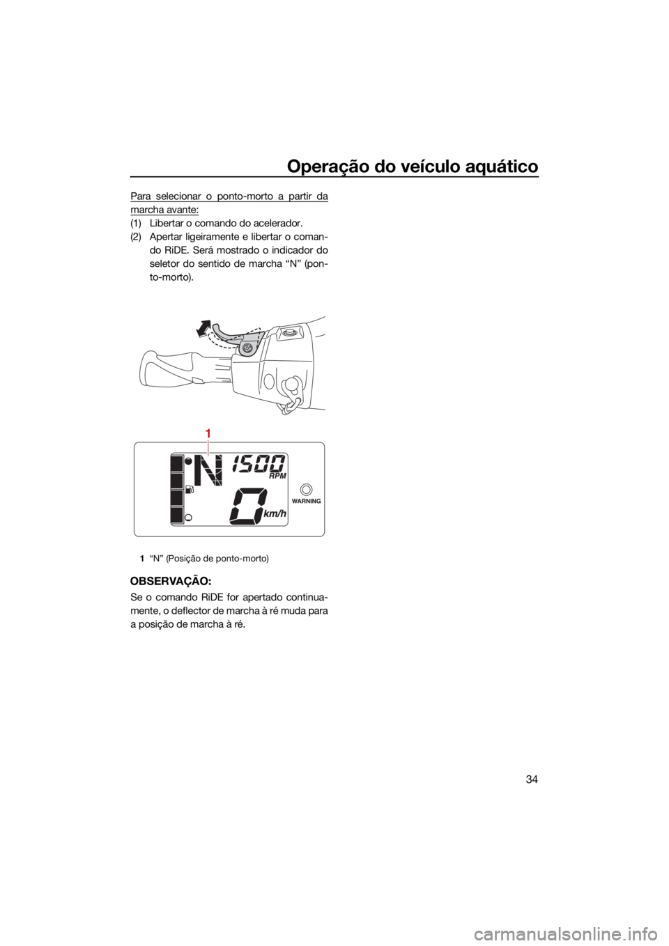 YAMAHA EXR 2021  Manual de utilização (in Portuguese) Operação do veículo aquático
34
Para selecionar o ponto-morto a partir da
marcha avante:
(1) Libertar o comando do acelerador.
(2) Apertar ligeiramente e libertar o coman-do RiDE. Será mostrado o