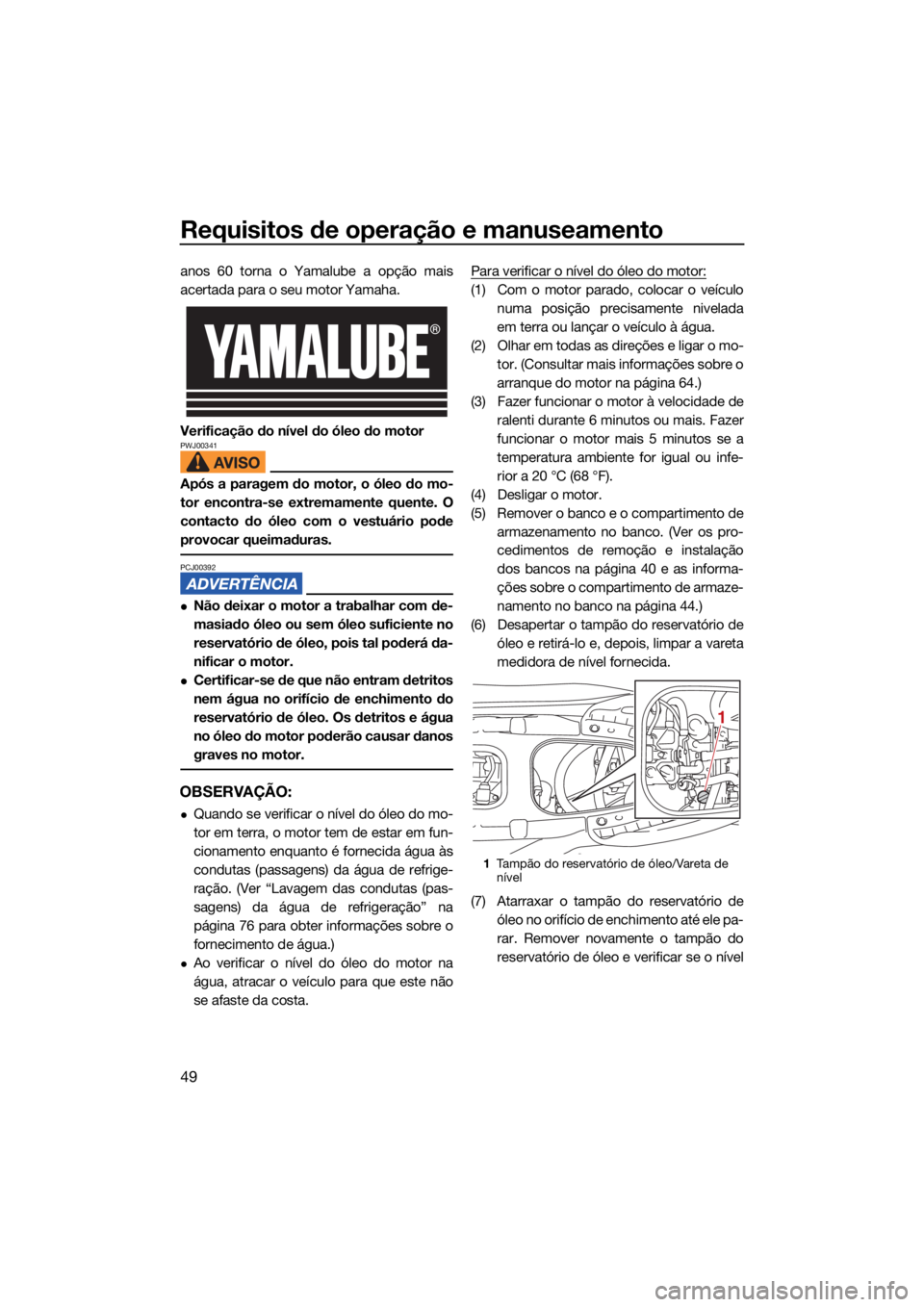 YAMAHA EXR 2021 Manual de utilização (in Portuguese) Requisitos de operação e manuseamento
49
anos 60 torna o Yamalube a opção mais
acertada para o seu motor Yamaha.
Verificação do nível do óleo do motor
PWJ00341
Após a paragem do motor, o óle YAMAHA EXR 2021 Manual de utilização (in Portuguese) Requisitos de operação e manuseamento
49
anos 60 torna o Yamalube a opção mais
acertada para o seu motor Yamaha.
Verificação do nível do óleo do motor
PWJ00341
Após a paragem do motor, o óle