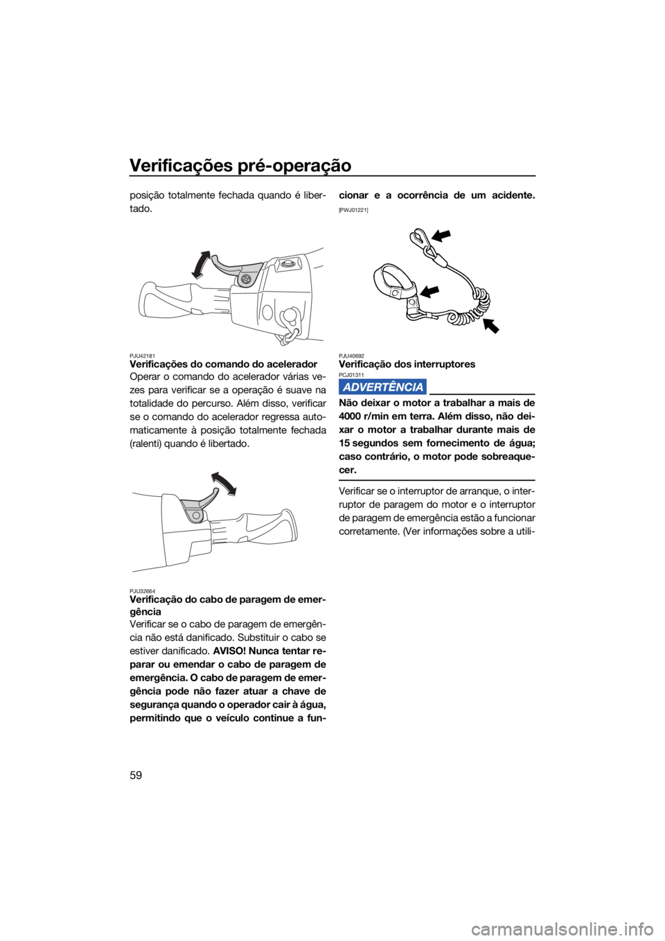 YAMAHA EXR 2021 Manual de utilização (in Portuguese) Verificações pré-operação
59
posição totalmente fechada quando é liber-
tado.
PJU42181Verificações do comando do acelerador
Operar o comando do acelerador várias ve-
zes para verificar se a YAMAHA EXR 2021 Manual de utilização (in Portuguese) Verificações pré-operação
59
posição totalmente fechada quando é liber-
tado.
PJU42181Verificações do comando do acelerador
Operar o comando do acelerador várias ve-
zes para verificar se a