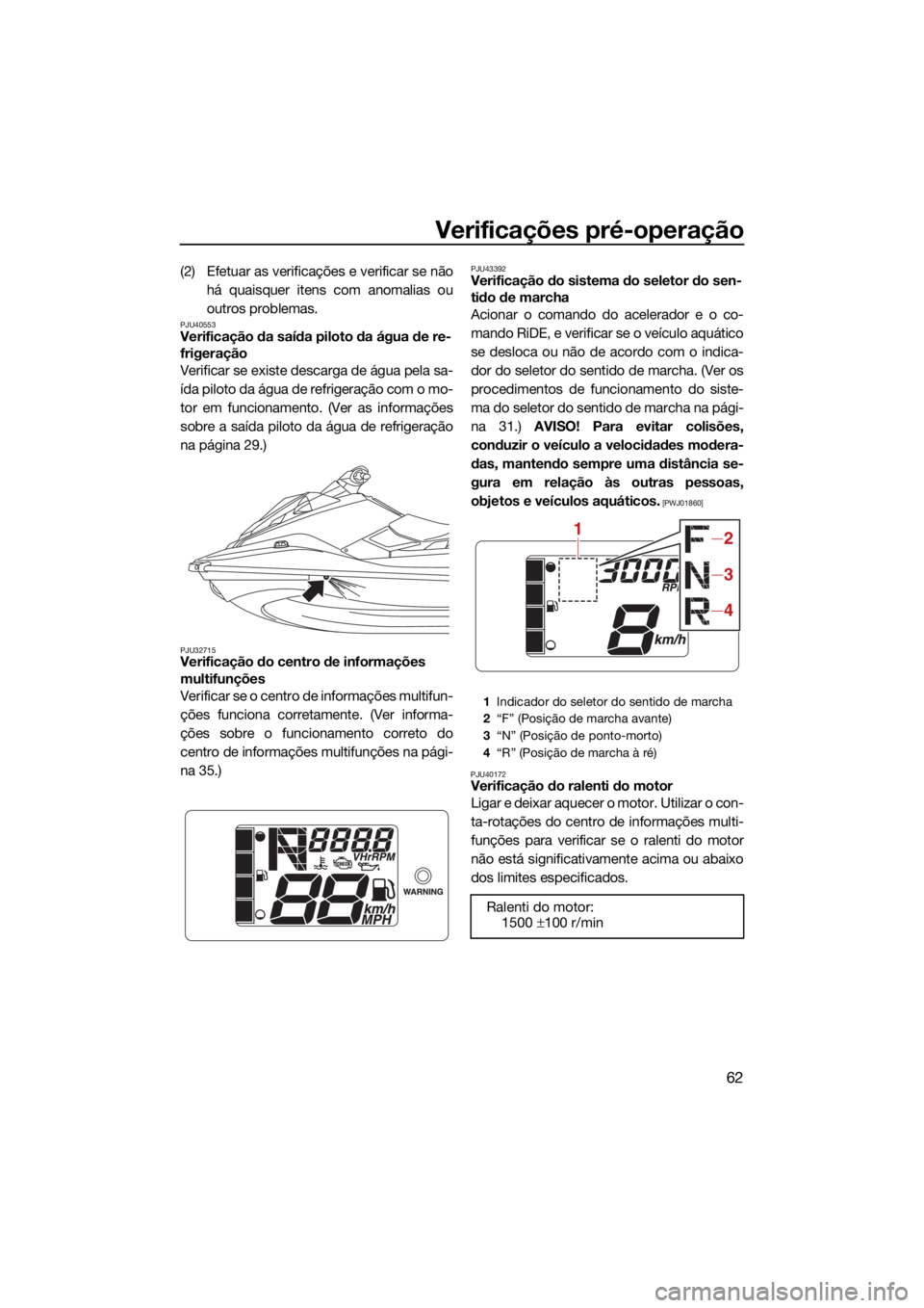 YAMAHA EXR 2021 Manual de utilização (in Portuguese) Verificações pré-operação
62
(2) Efetuar as verificações e verificar se nãohá quaisquer itens com anomalias ou
outros problemas.
PJU40553Verificação da saída piloto da água de re-
frigera YAMAHA EXR 2021 Manual de utilização (in Portuguese) Verificações pré-operação
62
(2) Efetuar as verificações e verificar se nãohá quaisquer itens com anomalias ou
outros problemas.
PJU40553Verificação da saída piloto da água de re-
frigera
