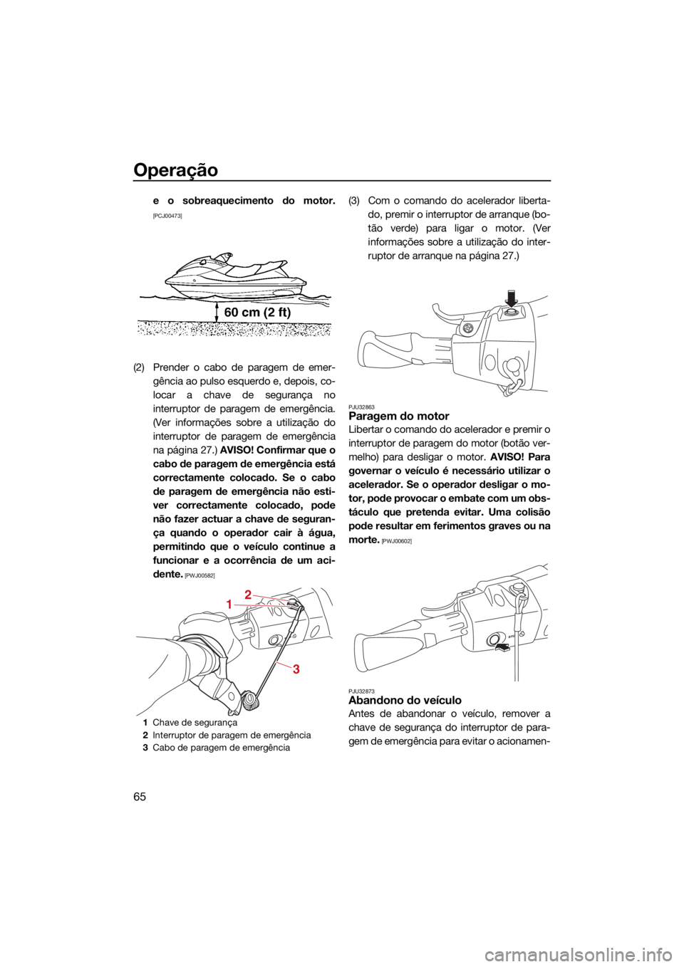 YAMAHA EXR 2021  Manual de utilização (in Portuguese) Operação
65
e o sobreaquecimento do motor.
[PCJ00473]
(2) Prender o cabo de paragem de emer-gência ao pulso esquerdo e, depois, co-
locar a chave de segurança no
interruptor de paragem de emergên