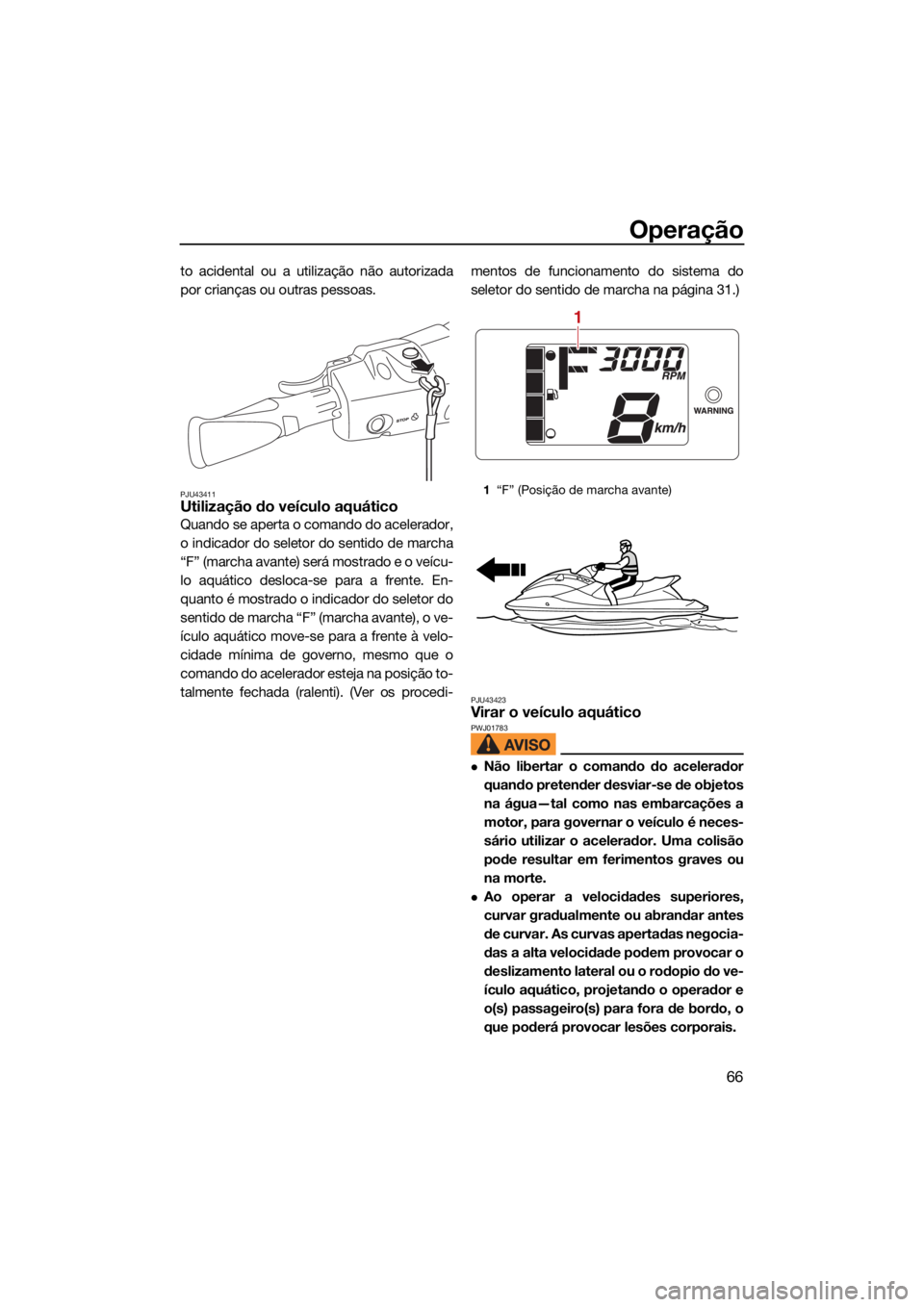 YAMAHA EXR 2021 Manual de utilização (in Portuguese) Operação
66
to acidental ou a utilização não autorizada
por crianças ou outras pessoas.
PJU43411Utilização do veículo aquático
Quando se aperta o comando do acelerador,
o indicador do seleto YAMAHA EXR 2021 Manual de utilização (in Portuguese) Operação
66
to acidental ou a utilização não autorizada
por crianças ou outras pessoas.
PJU43411Utilização do veículo aquático
Quando se aperta o comando do acelerador,
o indicador do seleto