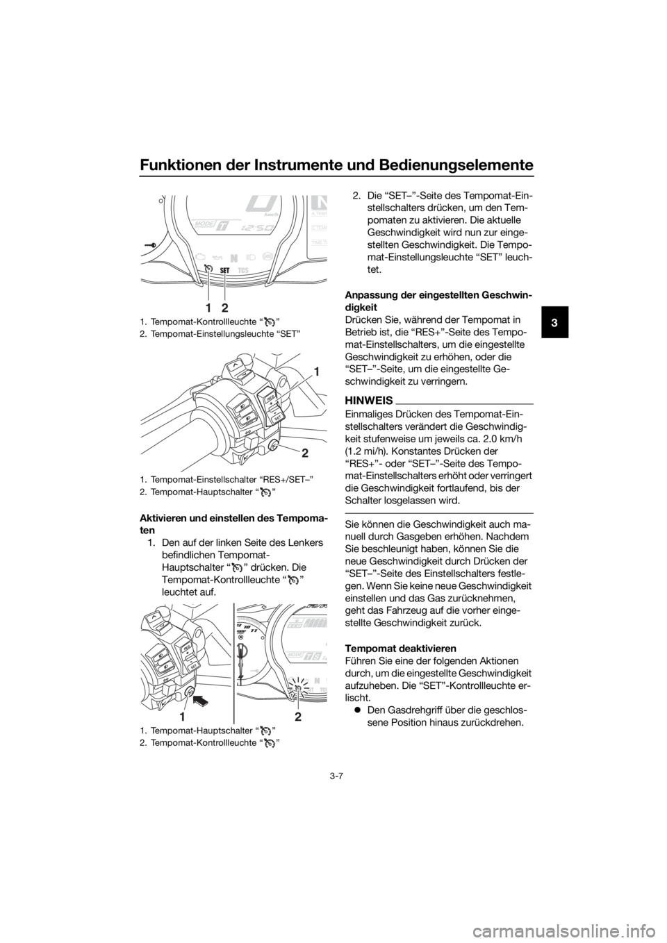 YAMAHA FJR1300A 2018 Betriebsanleitungen (in German) Funktionen der Instrumente un d Be dienun gselemente
3-7
3
Aktivieren un d einstellen des Tempoma-
ten
1. Den auf der linken Seite des Lenkers befindlichen Tempomat-
Hauptschalter “ ” drücken. YAMAHA FJR1300A 2018 Betriebsanleitungen (in German) Funktionen der Instrumente un d Be dienun gselemente
3-7
3
Aktivieren un d einstellen des Tempoma-
ten
1. Den auf der linken Seite des Lenkers befindlichen Tempomat-
Hauptschalter “ ” drücken.