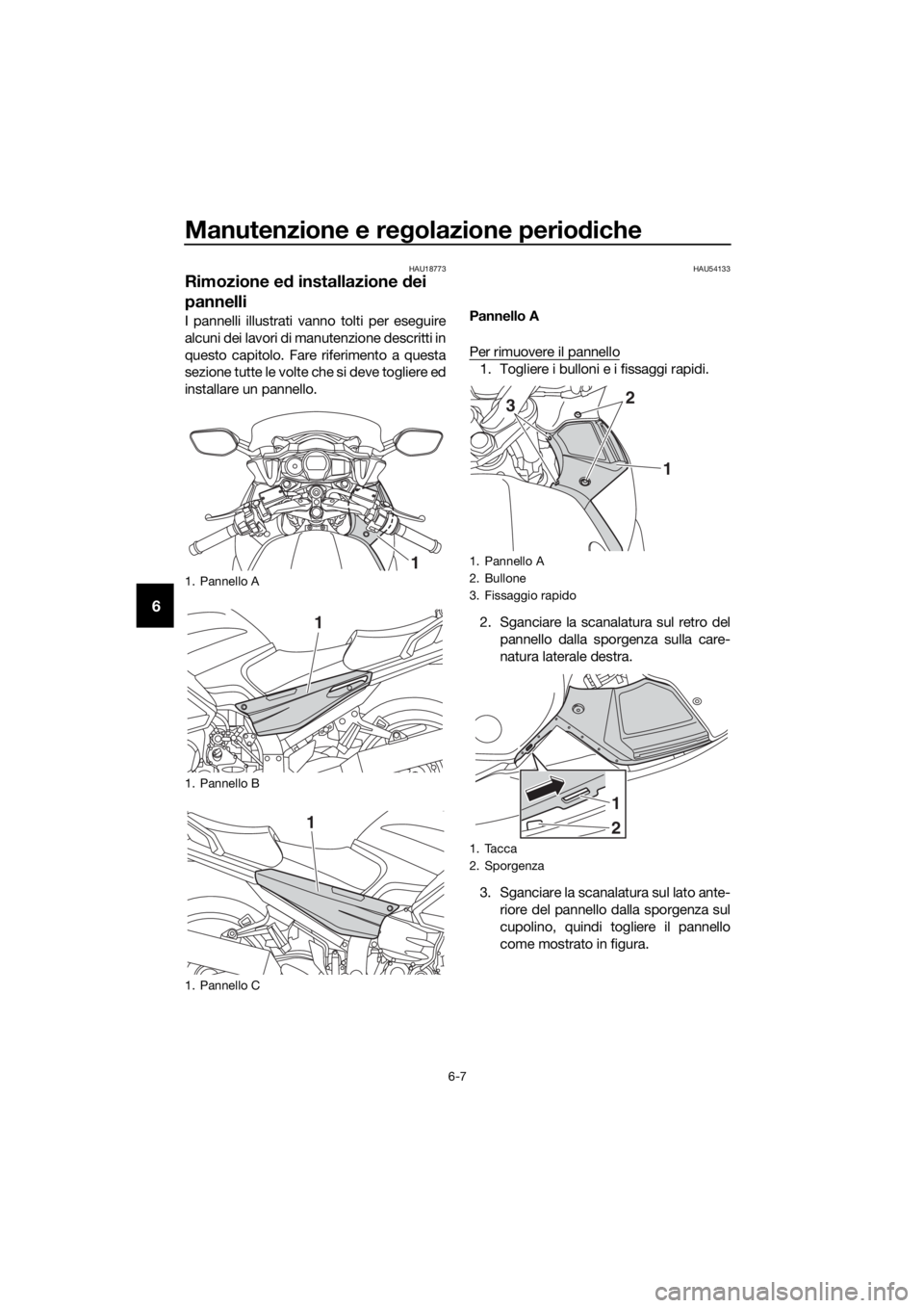 YAMAHA FJR1300A 2018  Manuale duso (in Italian) Manutenzione e regolazione perio diche
6-7
6
HAU18773
Rimozione e d installazione d ei 
pannelli
I pannelli illustrati vanno tolti per eseguire
alcuni dei lavori di manutenzione descritti in
questo ca