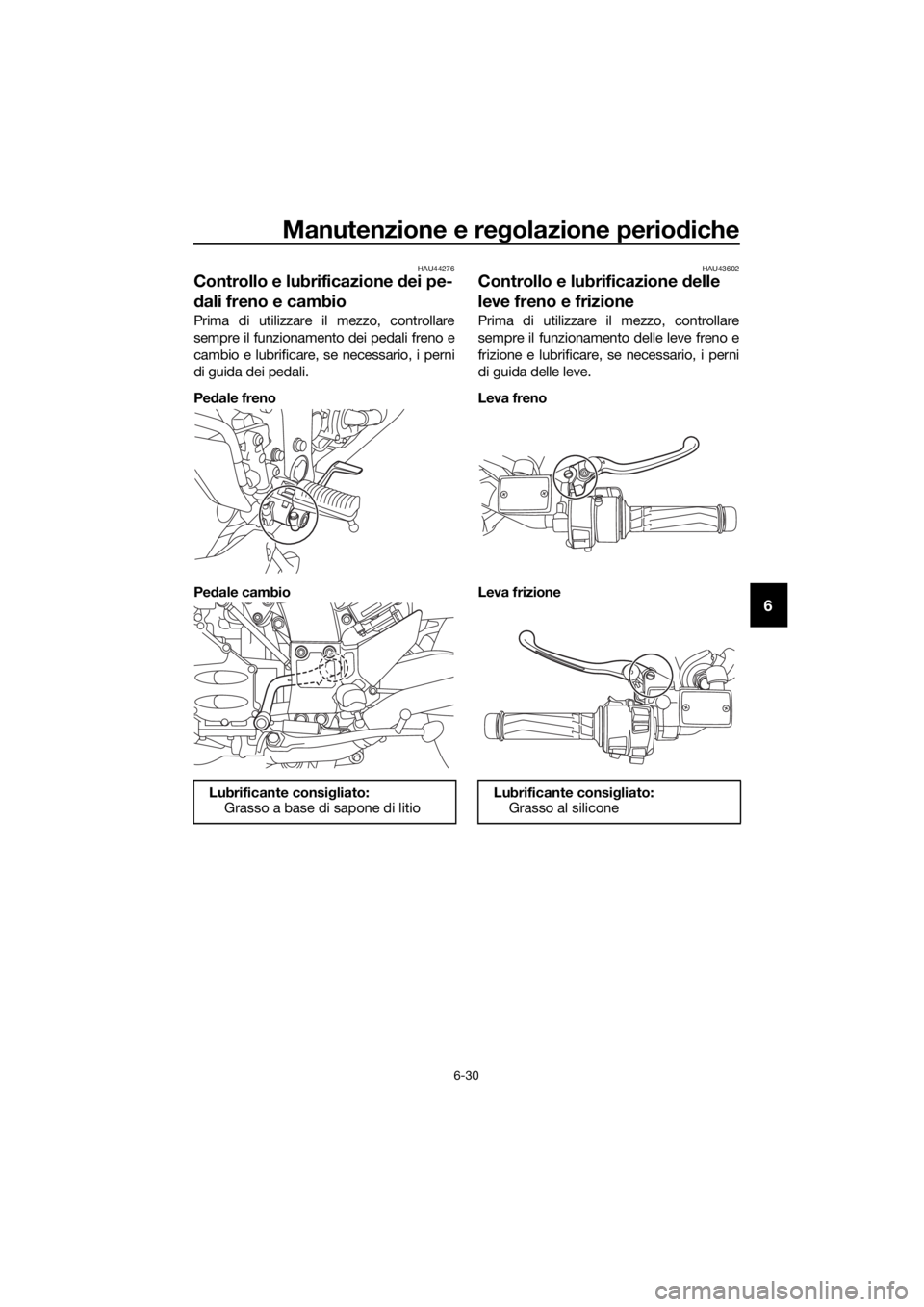 YAMAHA FJR1300A 2018  Manuale duso (in Italian) Manutenzione e regolazione perio diche
6-30
6
HAU44276
Controllo e lubrificazione  dei pe-
d ali freno e cambio
Prima di utilizzare il mezzo, controllare
sempre il funzionamento dei pedali freno e
cam