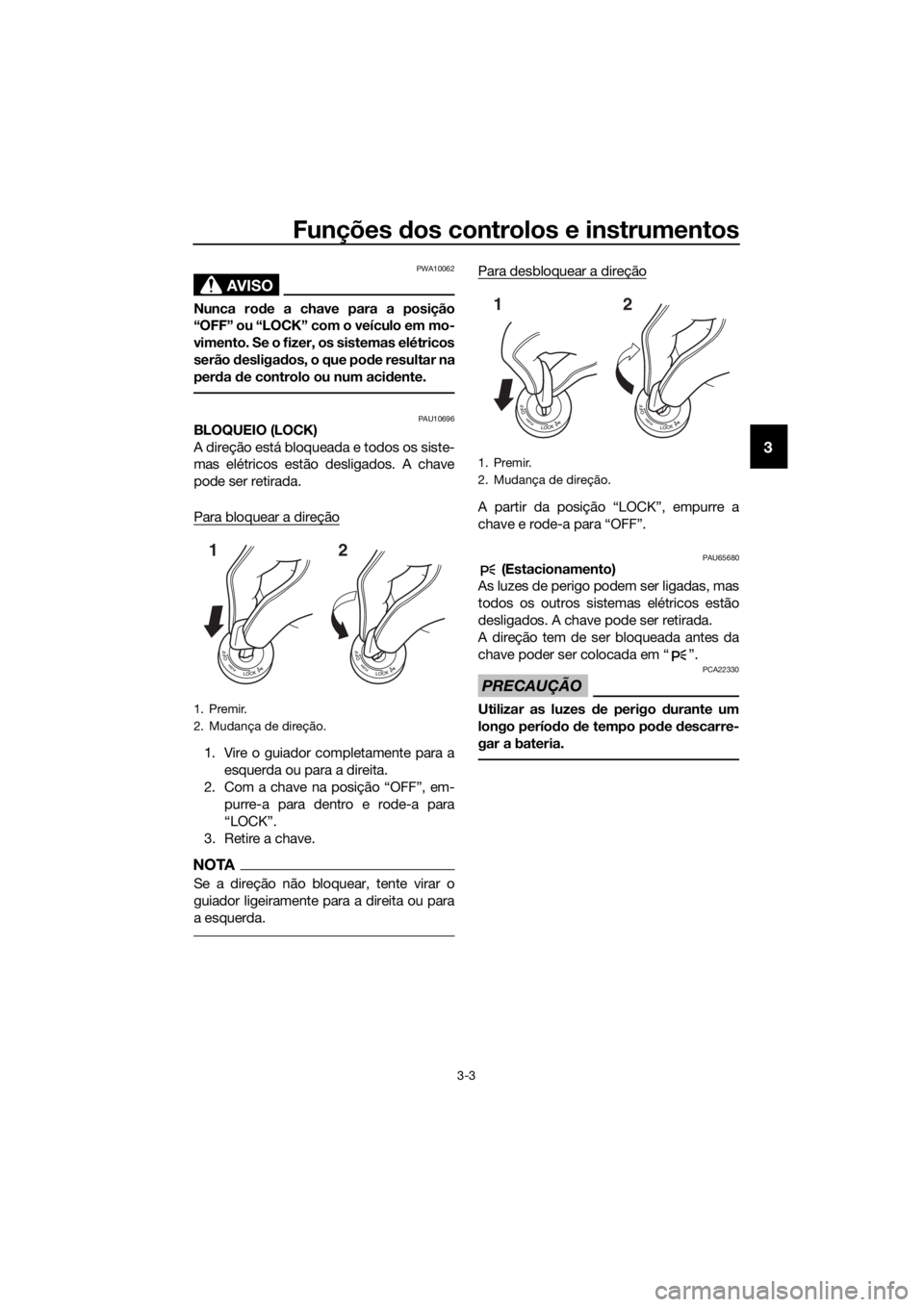 YAMAHA FJR1300A 2018  Manual de utilização (in Portuguese) Funções dos controlos e instrumentos
3-3
3
AVISO
PWA10062
Nunca ro de a chave para a posição
“OFF” ou “LOCK” com o veículo em mo-
vimento. Se o fizer, os sistemas elétricos
serão  desli