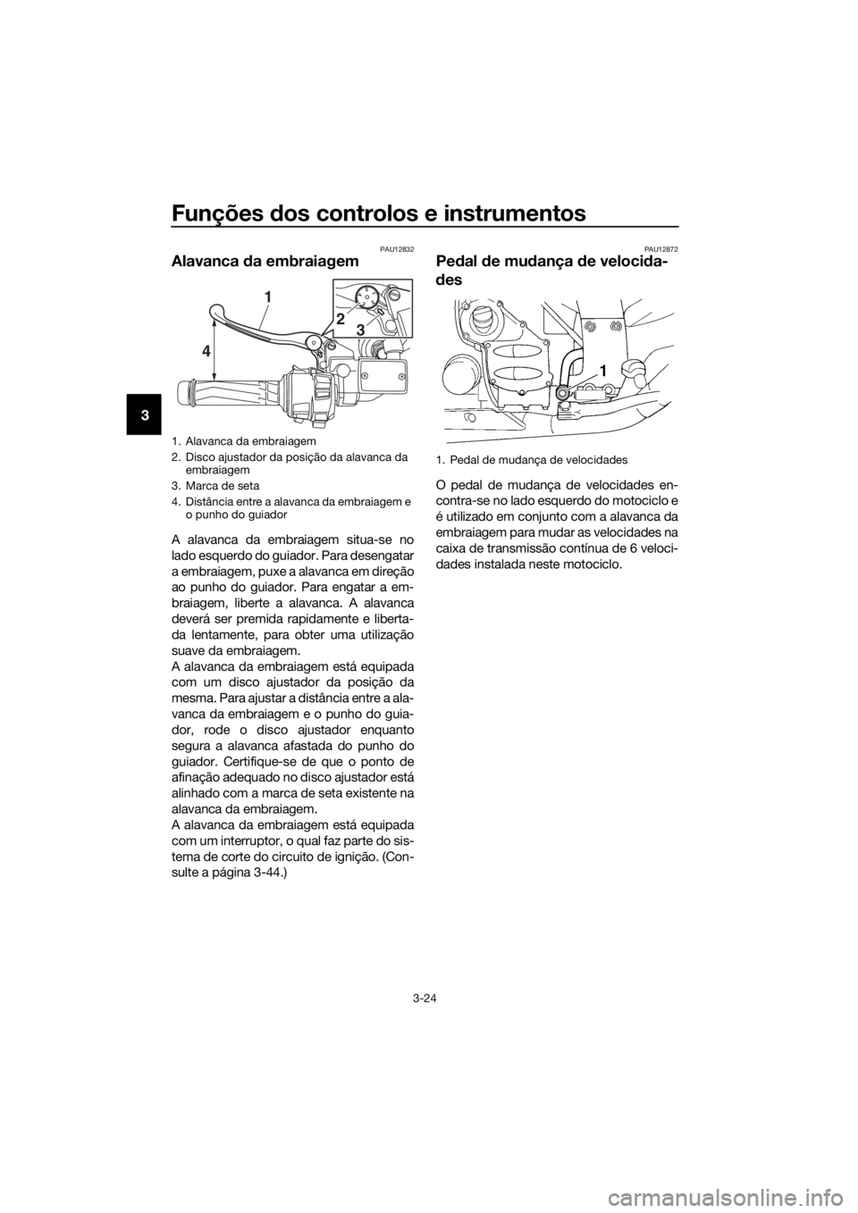 YAMAHA FJR1300A 2018  Manual de utilização (in Portuguese) Funções dos controlos e instrumentos
3-24
3
PAU12832
Alavanca  da embraiagem
A alavanca da embraiagem situa-se no
lado esquerdo do guiador. Para desengatar
a embraiagem, puxe a alavanca em direção