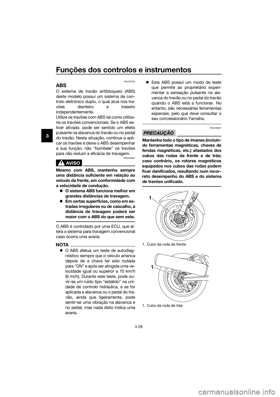 YAMAHA FJR1300A 2018  Manual de utilização (in Portuguese) Funções dos controlos e instrumentos
3-26
3
PAU73181
ABS
O sistema de travão antibloqueio (ABS)
deste modelo possui um sistema de con-
trolo eletrónico duplo, o qual atua nos tra-
vões dianteiro 