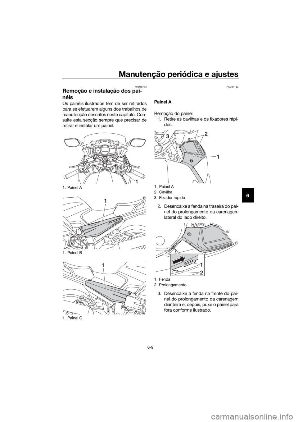 YAMAHA FJR1300A 2018  Manual de utilização (in Portuguese) Manutenção periódica e ajustes
6-9
6
PAU18773
Remoção e instalação  dos pai-
néis
Os painéis ilustrados têm de ser retirados
para se efetuarem alguns dos trabalhos de
manutenção descritos 