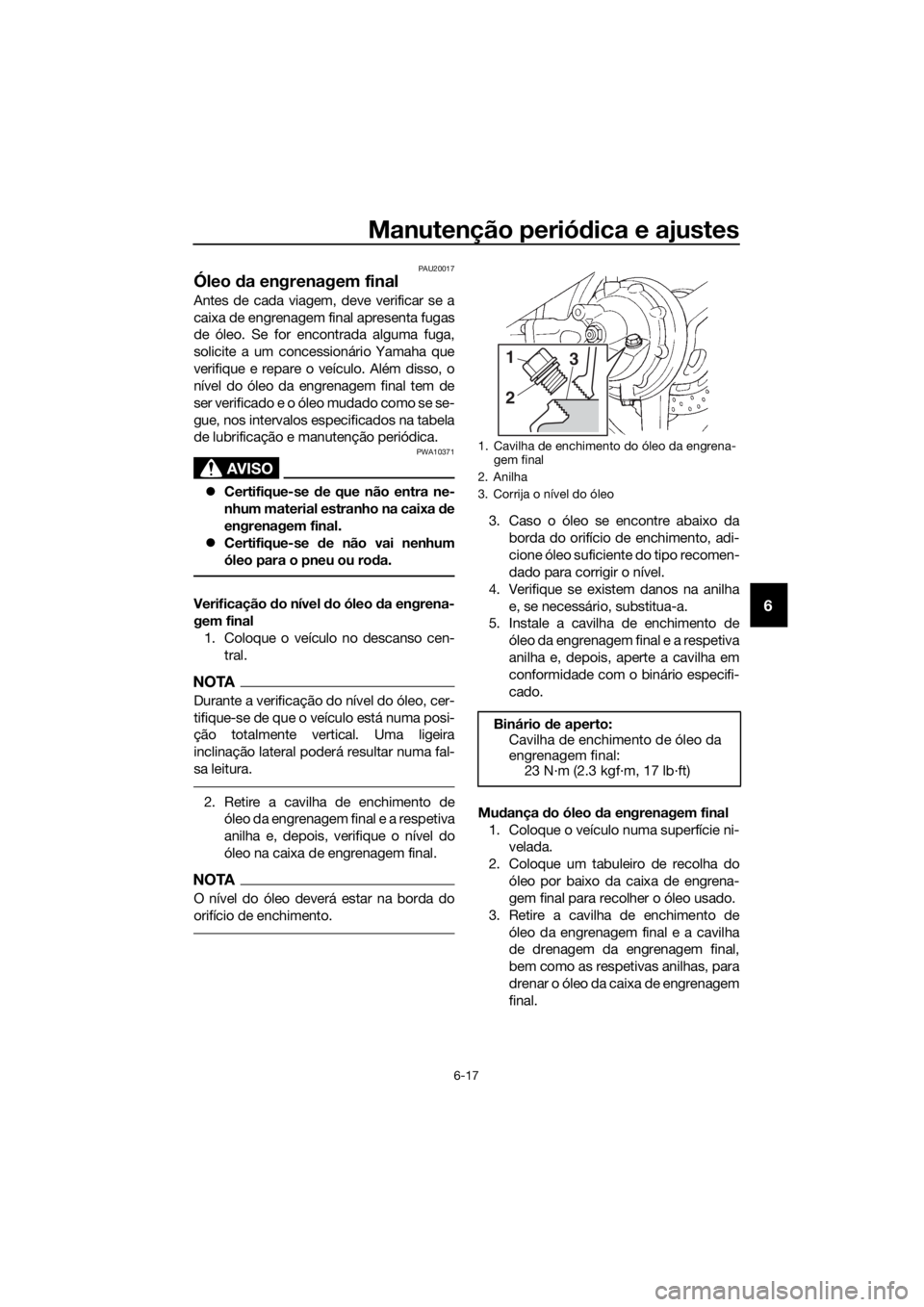 YAMAHA FJR1300A 2018  Manual de utilização (in Portuguese) Manutenção periódica e ajustes
6-17
6
PAU20017
Óleo  da engrenagem final
Antes de cada viagem, deve verificar se a
caixa de engrenagem final apresenta fugas
de óleo. Se for encontrada alguma fuga