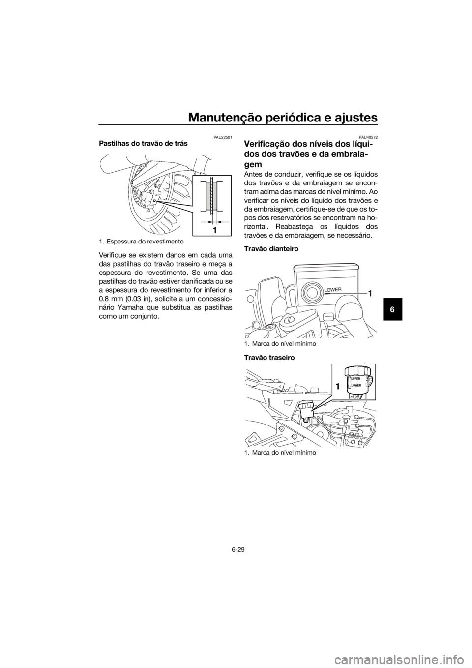 YAMAHA FJR1300A 2018  Manual de utilização (in Portuguese) Manutenção periódica e ajustes
6-29
6
PAU22501Pastilhas  do travão d e trás
Verifique se existem danos em cada uma
das pastilhas do travão traseiro e meça a
espessura do revestimento. Se uma da