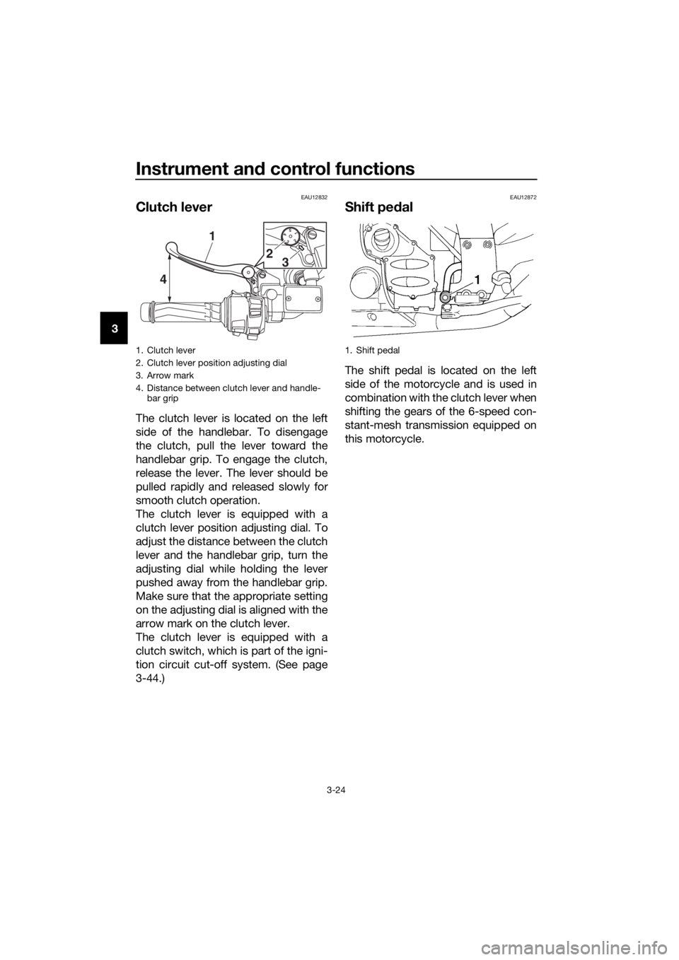 YAMAHA FJR1300A 2016 Owners Manual Instrument and control functions
3-24
3
EAU12832
Clutch lever
The clutch lever is located on the left
side of the handlebar. To disengage
the clutch, pull the lever toward the
handlebar grip. To engag YAMAHA FJR1300A 2016 Owners Manual Instrument and control functions
3-24
3
EAU12832
Clutch lever
The clutch lever is located on the left
side of the handlebar. To disengage
the clutch, pull the lever toward the
handlebar grip. To engag
