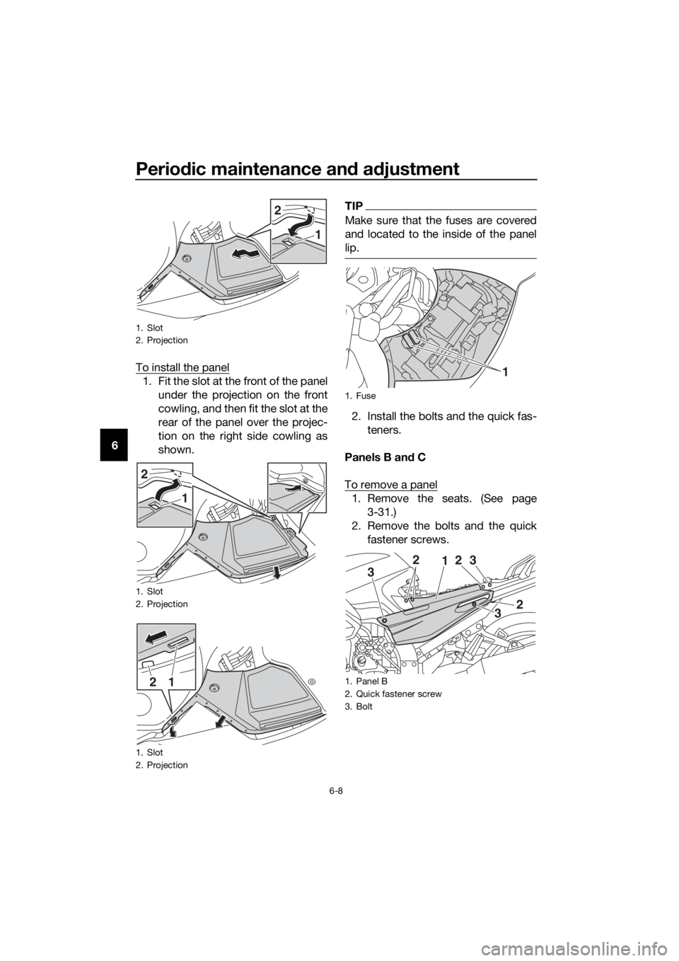 YAMAHA FJR1300A 2016  Owners Manual Periodic maintenance an d a djustment
6-8
6 To install the panel
1. Fit the slot at the front of the panel
under the projection on the front
cowling, and then fit the slot at the
rear of the panel ove