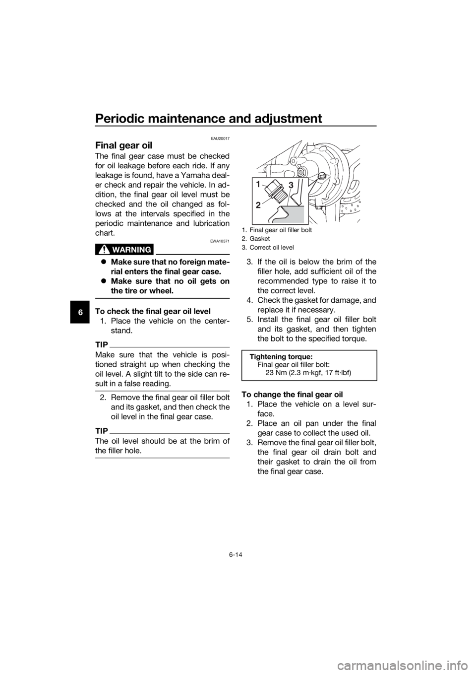 YAMAHA FJR1300A 2016 Owners Manual Periodic maintenance an d a djustment
6-14
6
EAU20017
Final g ear oil
The final gear case must be checked
for oil leakage before each ride. If any
leakage is found, have a Yamaha deal-
er check and re YAMAHA FJR1300A 2016 Owners Manual Periodic maintenance an d a djustment
6-14
6
EAU20017
Final g ear oil
The final gear case must be checked
for oil leakage before each ride. If any
leakage is found, have a Yamaha deal-
er check and re