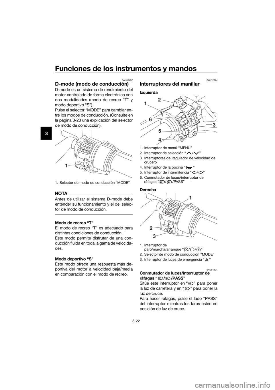 YAMAHA FJR1300A 2016  Manuale de Empleo (in Spanish) Funciones de los instrumentos y man dos
3-22
3
SAU49432
D-mo de (mo do  de con ducción)
D-mode es un sistema de rendimiento del
motor controlado de forma electrónica con
dos modalidades (modo de rec