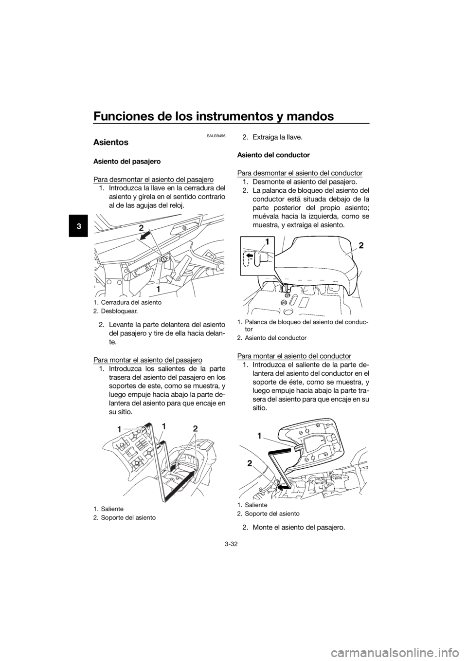 YAMAHA FJR1300A 2016  Manuale de Empleo (in Spanish) Funciones de los instrumentos y man dos
3-32
3
SAU39496
Asientos
Asiento  del pasajero
Para desmontar el asiento del pasajero
1. Introduzca la llave en la cerradura del asiento y gírela en el sentido