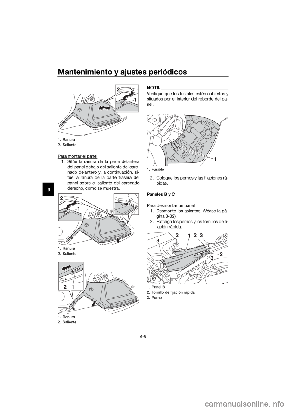 YAMAHA FJR1300A 2016  Manuale de Empleo (in Spanish) Mantenimiento y ajustes periódicos
6-8
6
Para montar el panel
1. Sitúe la ranura de la parte delantera
del panel debajo del saliente del care-
nado delantero y, a continuación, si-
túe la ranura d