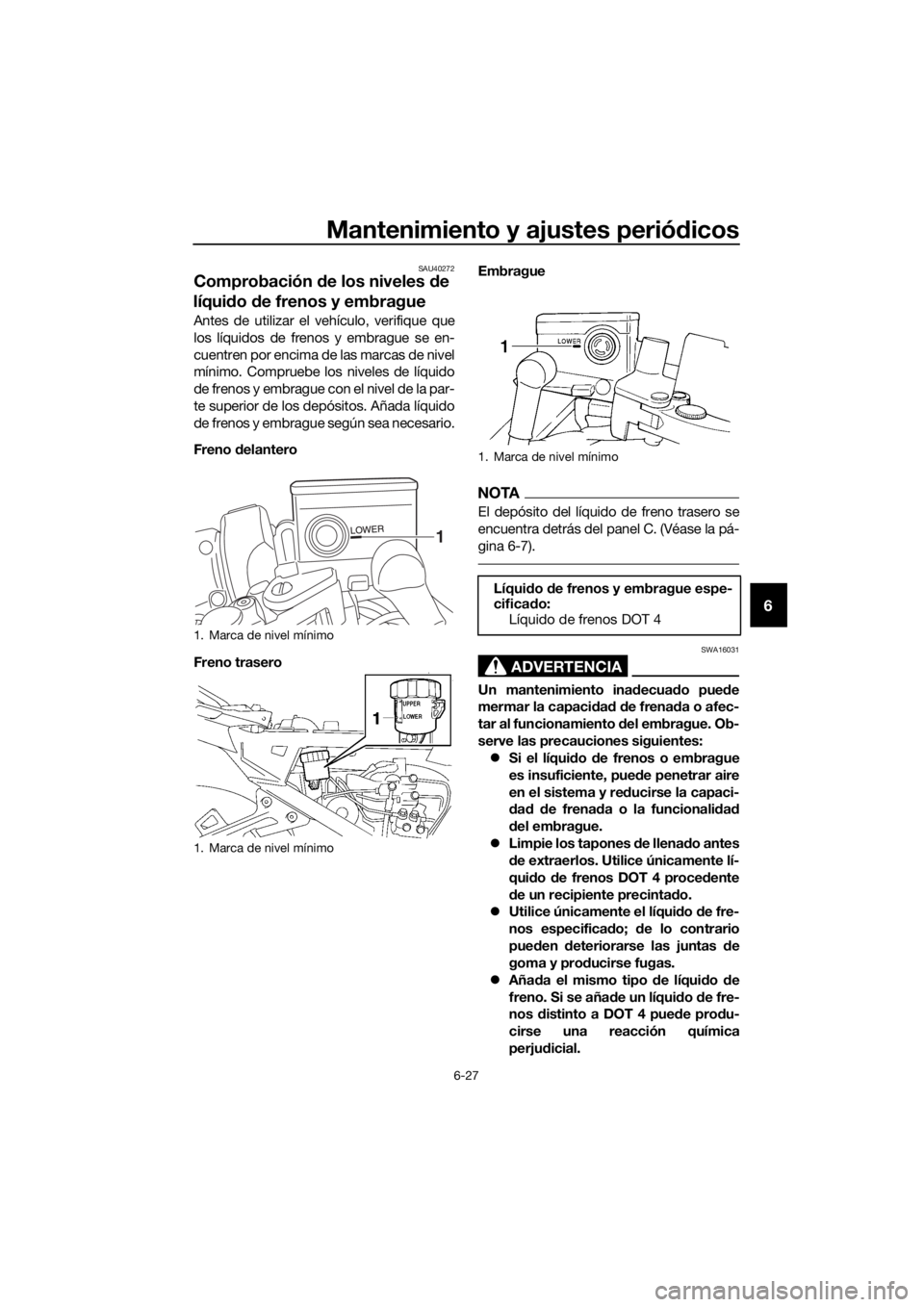 YAMAHA FJR1300A 2016  Manuale de Empleo (in Spanish) Mantenimiento y ajustes periódicos
6-27
6
SAU40272
Comprobación  de los niveles d e 
líqui do  de frenos y embrague
Antes de utilizar el vehículo, verifique que
los líquidos de frenos y embrague 
