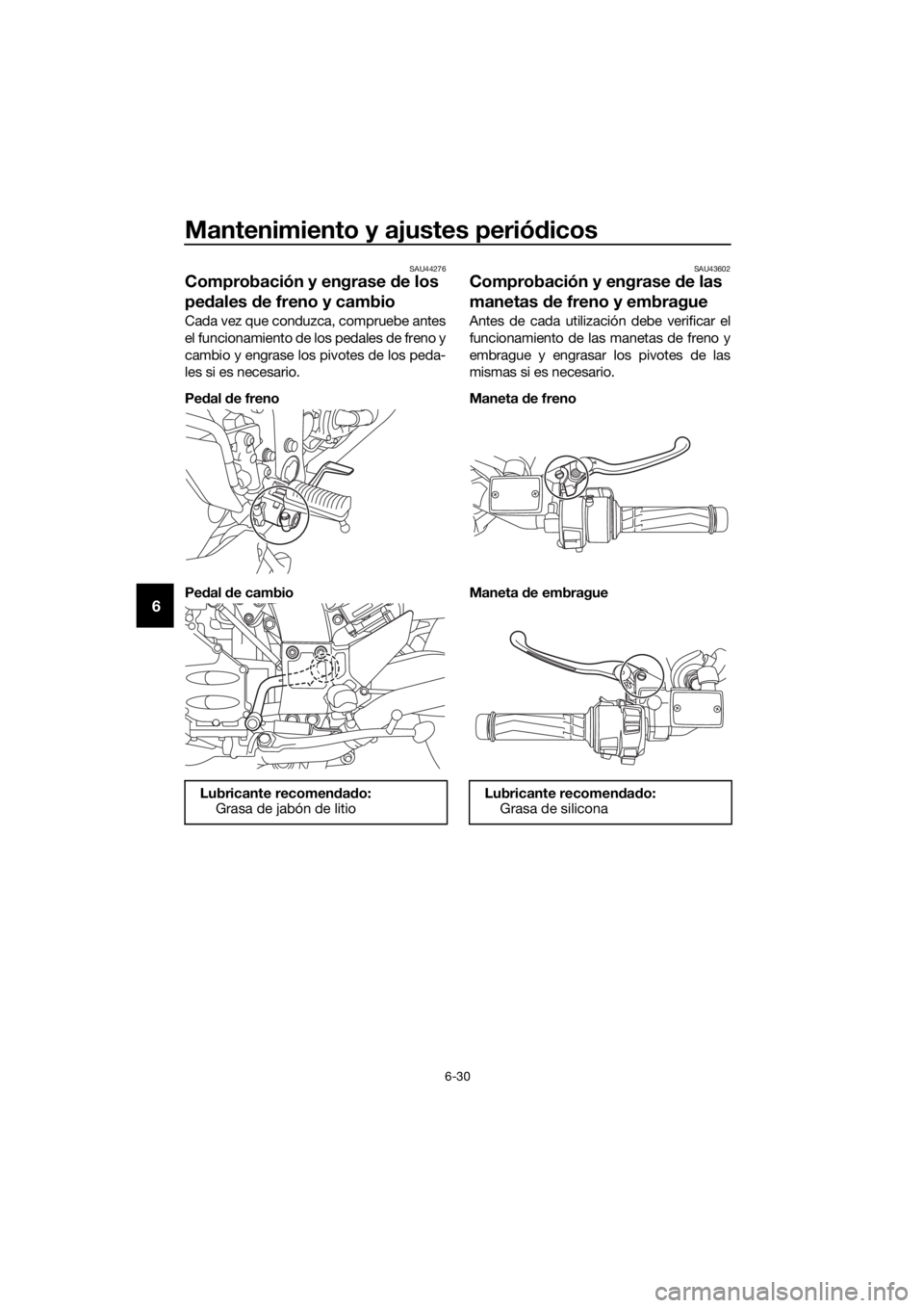 YAMAHA FJR1300A 2016  Manuale de Empleo (in Spanish) Mantenimiento y ajustes periódicos
6-30
6
SAU44276
Comprobación y engrase  de los 
pe dales  de freno y cambio
Cada vez que conduzca, compruebe antes
el funcionamiento de los pedales de freno y
camb