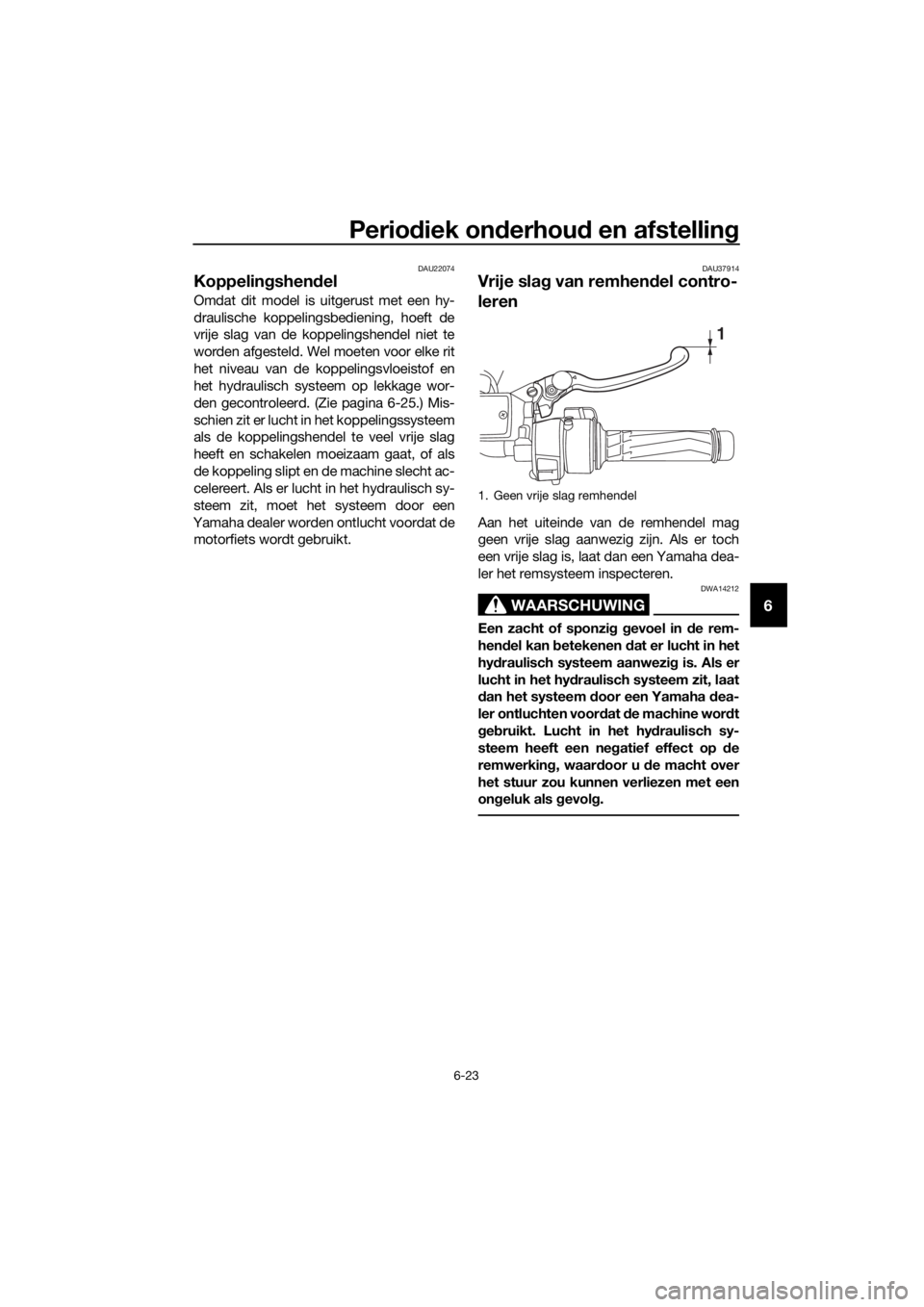 YAMAHA FJR1300A 2016  Instructieboekje (in Dutch) Periodiek on derhou d en afstellin g
6-23
6
DAU22074
Koppelingshend el
Omdat dit model is uitgerust met een hy-
draulische koppelingsbediening, hoeft de
vrije slag van de koppelingshendel niet te
word