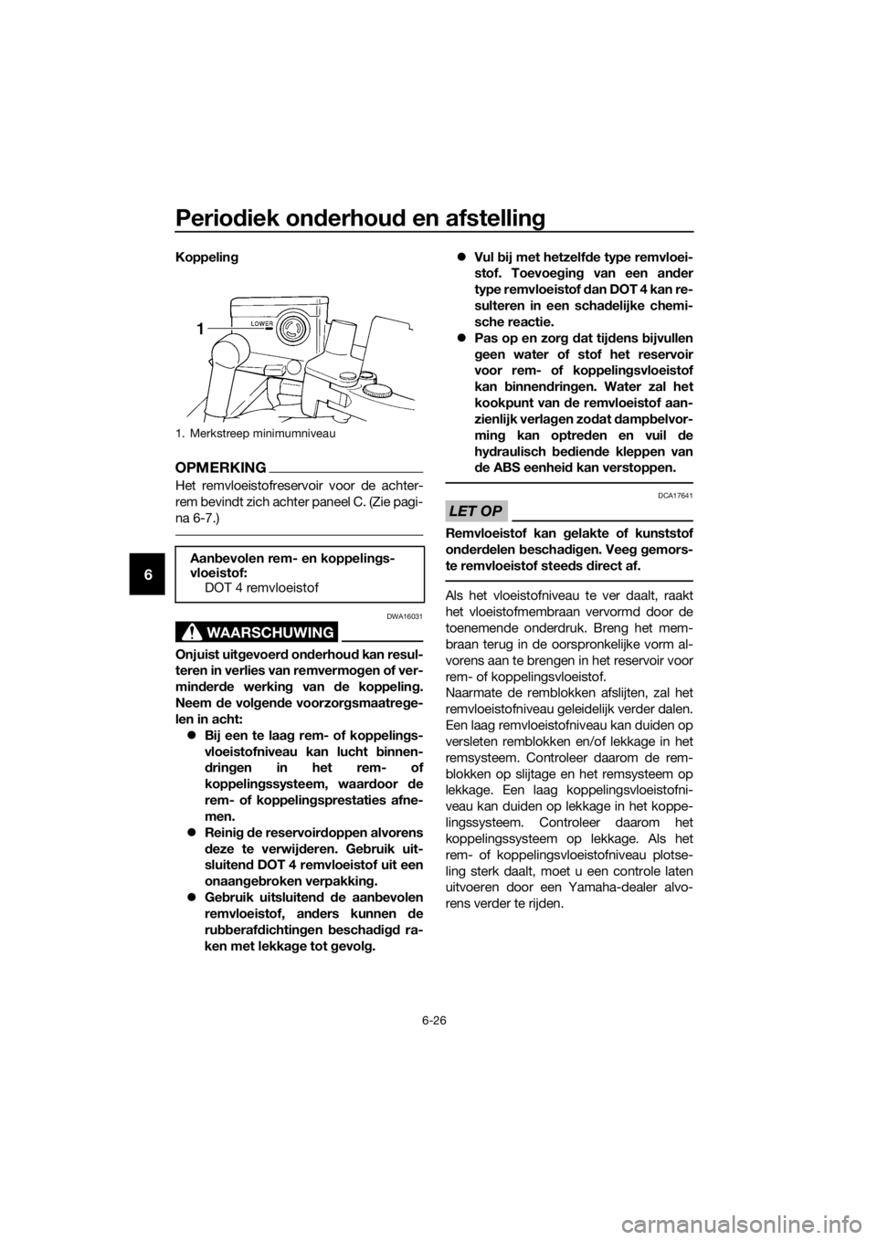 YAMAHA FJR1300A 2016  Instructieboekje (in Dutch) Periodiek on derhou d en afstelling
6-26
6
Koppelin g
OPMERKING
Het remvloeistofreservoir voor de achter-
rem bevindt zich achter paneel C. (Zie pagi-
na 6-7.)
WAARSCHUWING
DWA16031
Onjuist uit gevoer