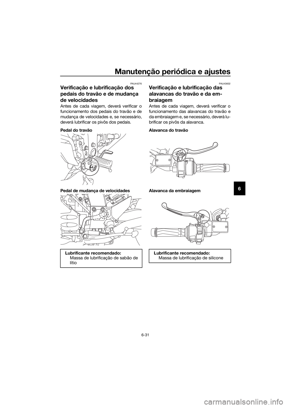 YAMAHA FJR1300A 2016  Manual de utilização (in Portuguese) Manutenção periódica e ajustes
6-31
6
PAU44276
Verificação e lubrificação d os 
pe dais  do travão e  de mu dança 
d e veloci dad es
Antes de cada viagem, deverá verificar o
funcionamento do
