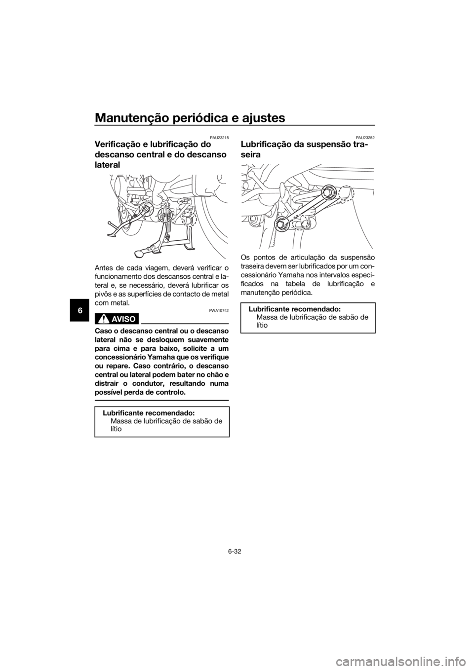 YAMAHA FJR1300A 2016 Manual de utilização (in Portuguese) Manutenção periódica e ajustes
6-32
6
PAU23215
Verificação e lubrificação do
d escanso central e do descanso
lateral
Antes de cada viagem, deverá verificar o
funcionamento dos descansos c YAMAHA FJR1300A 2016 Manual de utilização (in Portuguese) Manutenção periódica e ajustes
6-32
6
PAU23215
Verificação e lubrificação do
d escanso central e do descanso
lateral
Antes de cada viagem, deverá verificar o
funcionamento dos descansos c