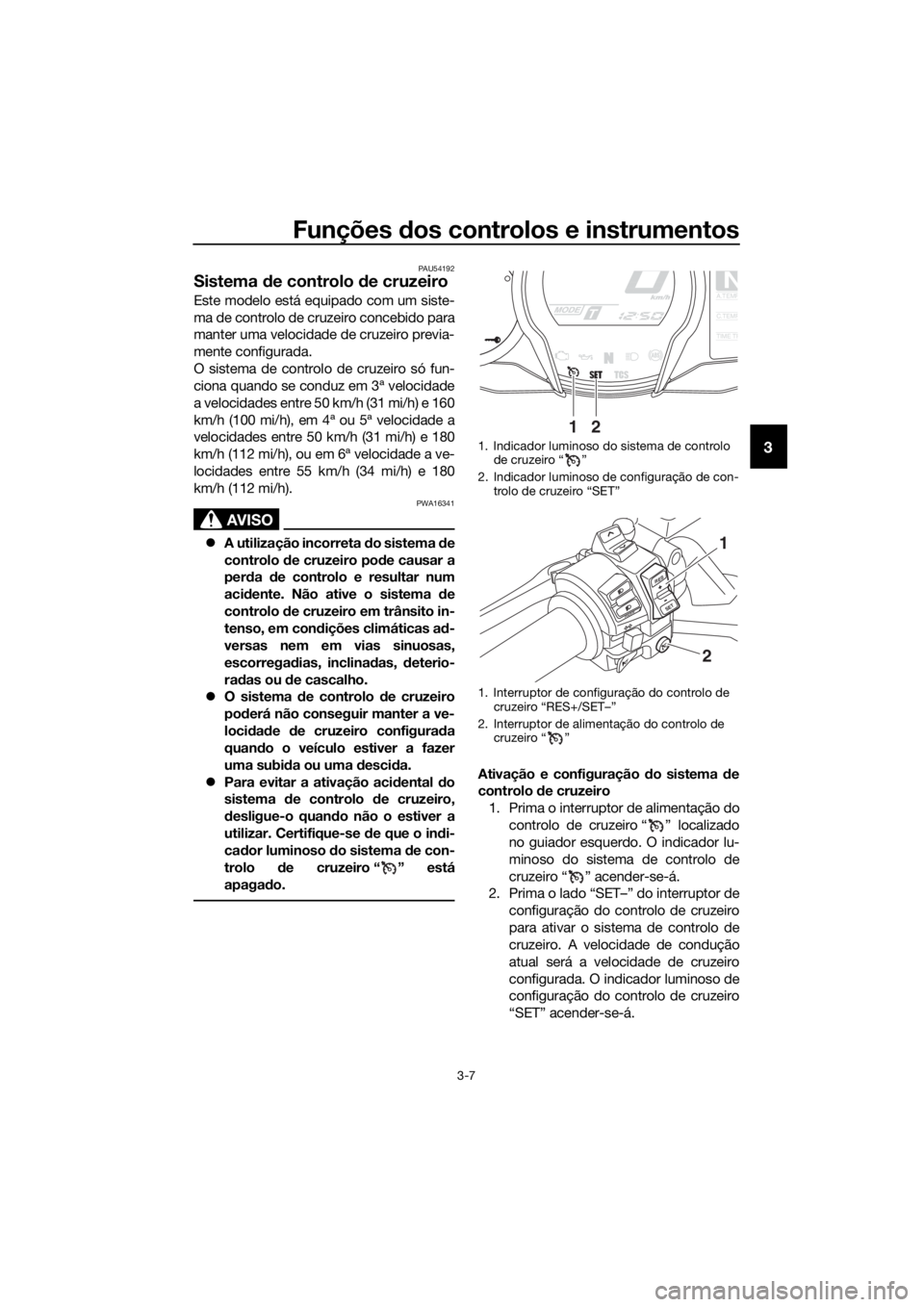 YAMAHA FJR1300A 2016 Manual de utilização (in Portuguese) Funções dos controlos e instrumentos
3-7
3
PAU54192
Sistema de controlo de cruzeiro
Este modelo está equipado com um siste-
ma de controlo de cruzeiro concebido para
manter uma velocidade de cruz YAMAHA FJR1300A 2016 Manual de utilização (in Portuguese) Funções dos controlos e instrumentos
3-7
3
PAU54192
Sistema de controlo de cruzeiro
Este modelo está equipado com um siste-
ma de controlo de cruzeiro concebido para
manter uma velocidade de cruz