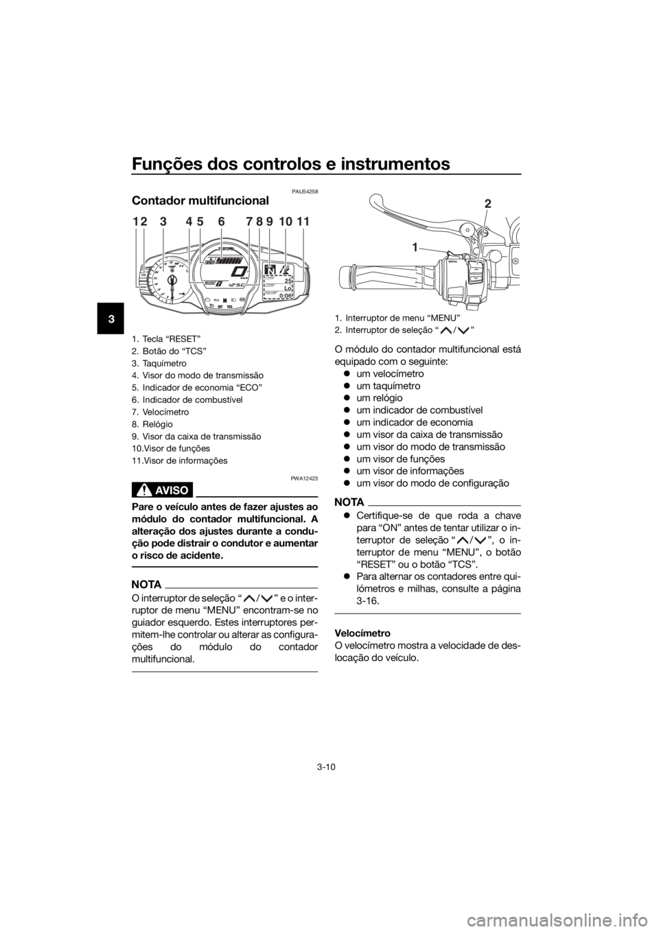 YAMAHA FJR1300A 2016 Manual de utilização (in Portuguese) Funções dos controlos e instrumentos
3-10
3
PAU54258
Conta dor multifuncional
AVISO
PWA12423
Pare o veículo antes de fazer ajustes ao
mó dulo do conta dor multifuncional. A
alteração dos ajus YAMAHA FJR1300A 2016 Manual de utilização (in Portuguese) Funções dos controlos e instrumentos
3-10
3
PAU54258
Conta dor multifuncional
AVISO
PWA12423
Pare o veículo antes de fazer ajustes ao
mó dulo do conta dor multifuncional. A
alteração dos ajus