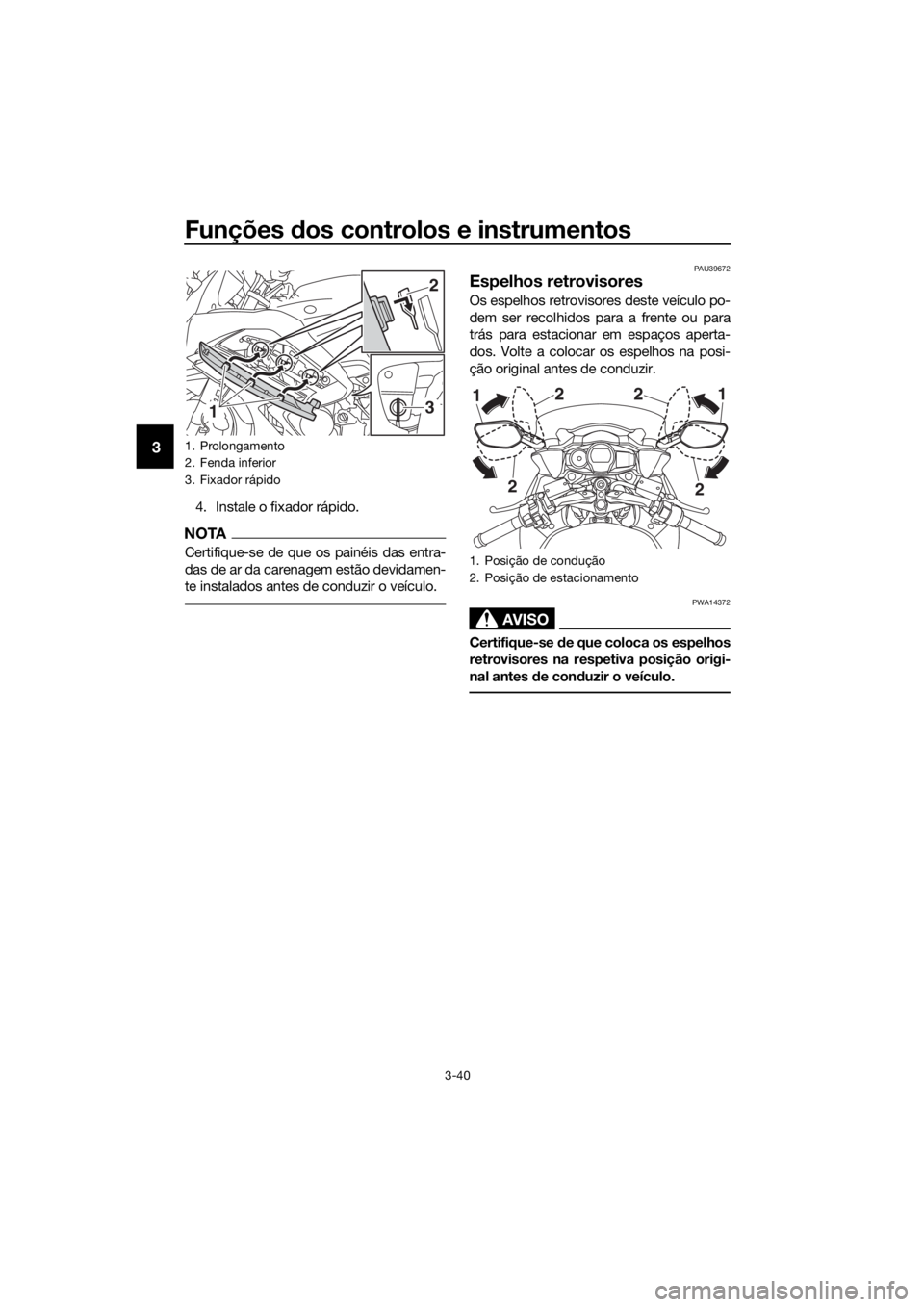 YAMAHA FJR1300A 2016  Manual de utilização (in Portuguese) Funções dos controlos e instrumentos
3-40
3
4. Instale o fixador rápido.
NOTA
Certifique-se de que os painéis das entra-
das de ar da carenagem estão devidamen-
te instalados antes de conduzir o 